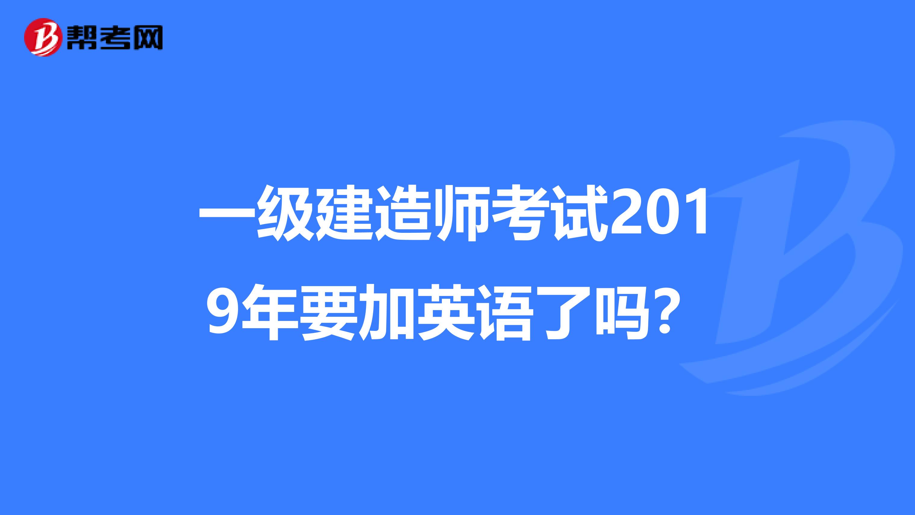 一级建造师考试2019年要加英语了吗？