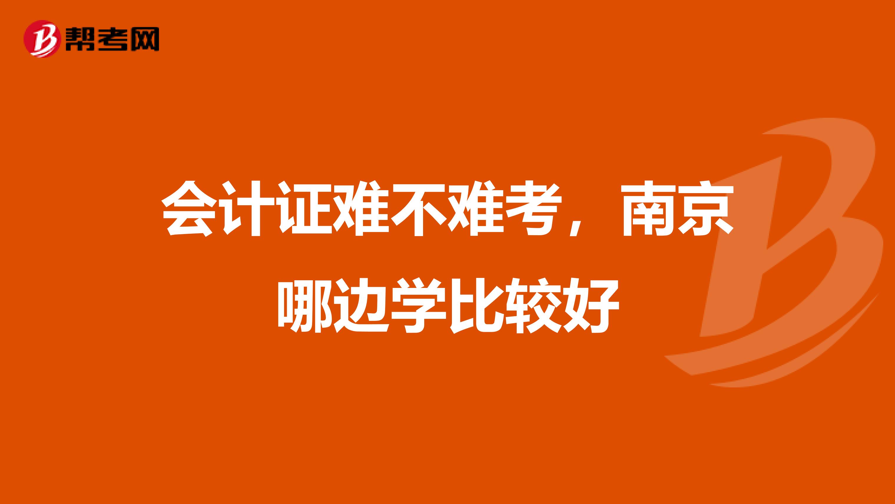 会计证难不难考，南京哪边学比较好