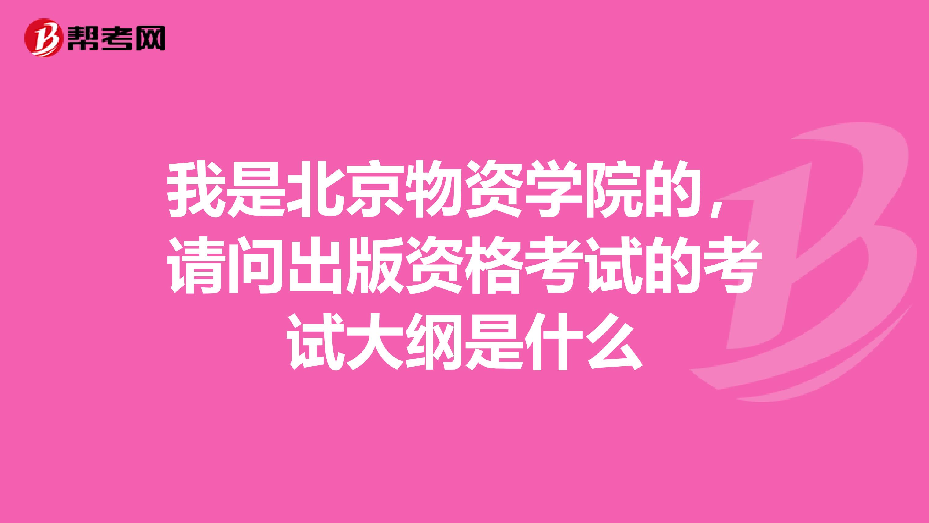我是北京物资学院的,请问出版资格考试的考试大纲是什么