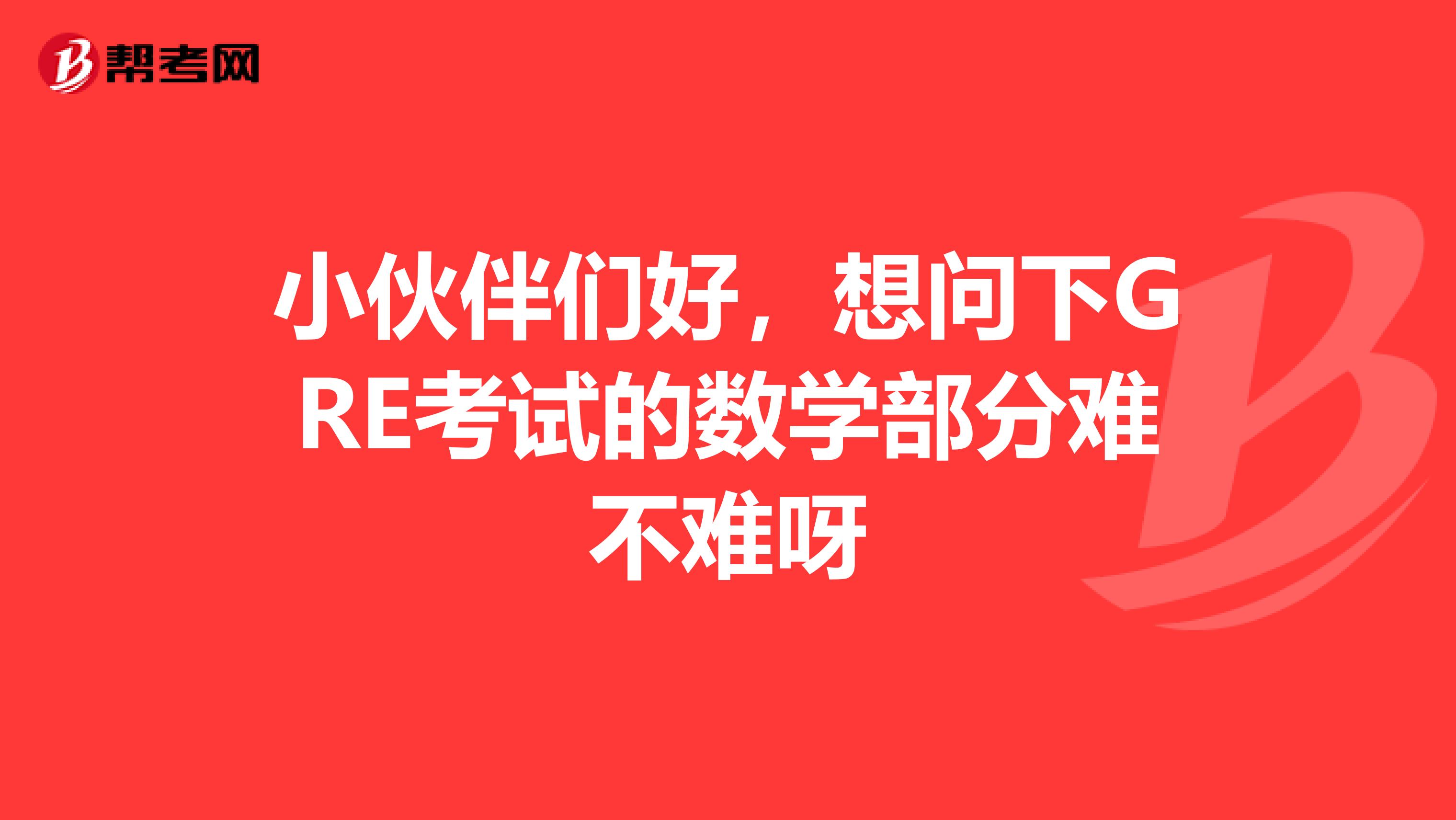 小伙伴们好，想问下GRE考试的数学部分难不难呀