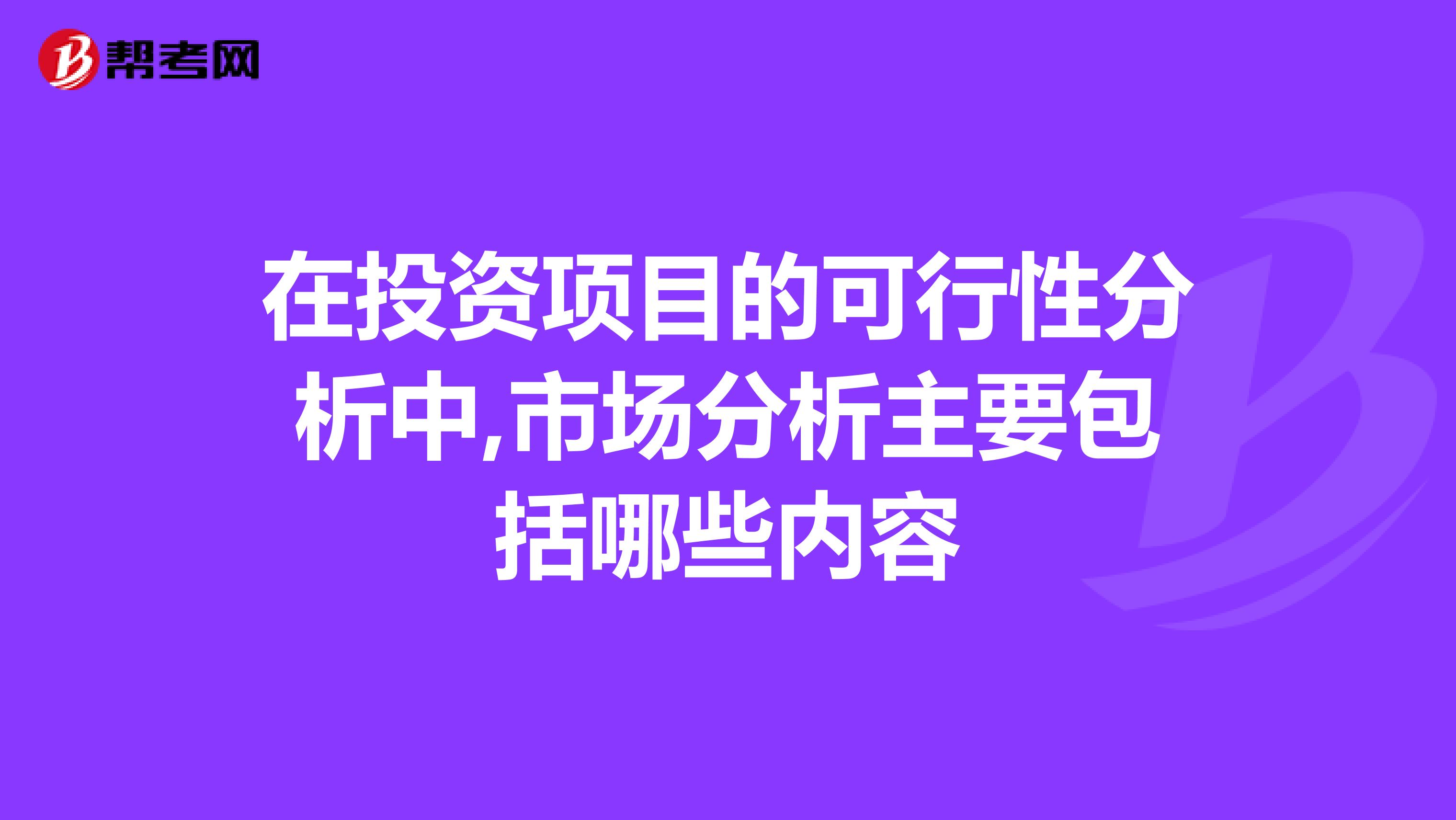 在投资项目的可行性分析中,市场分析主要包括哪些内容