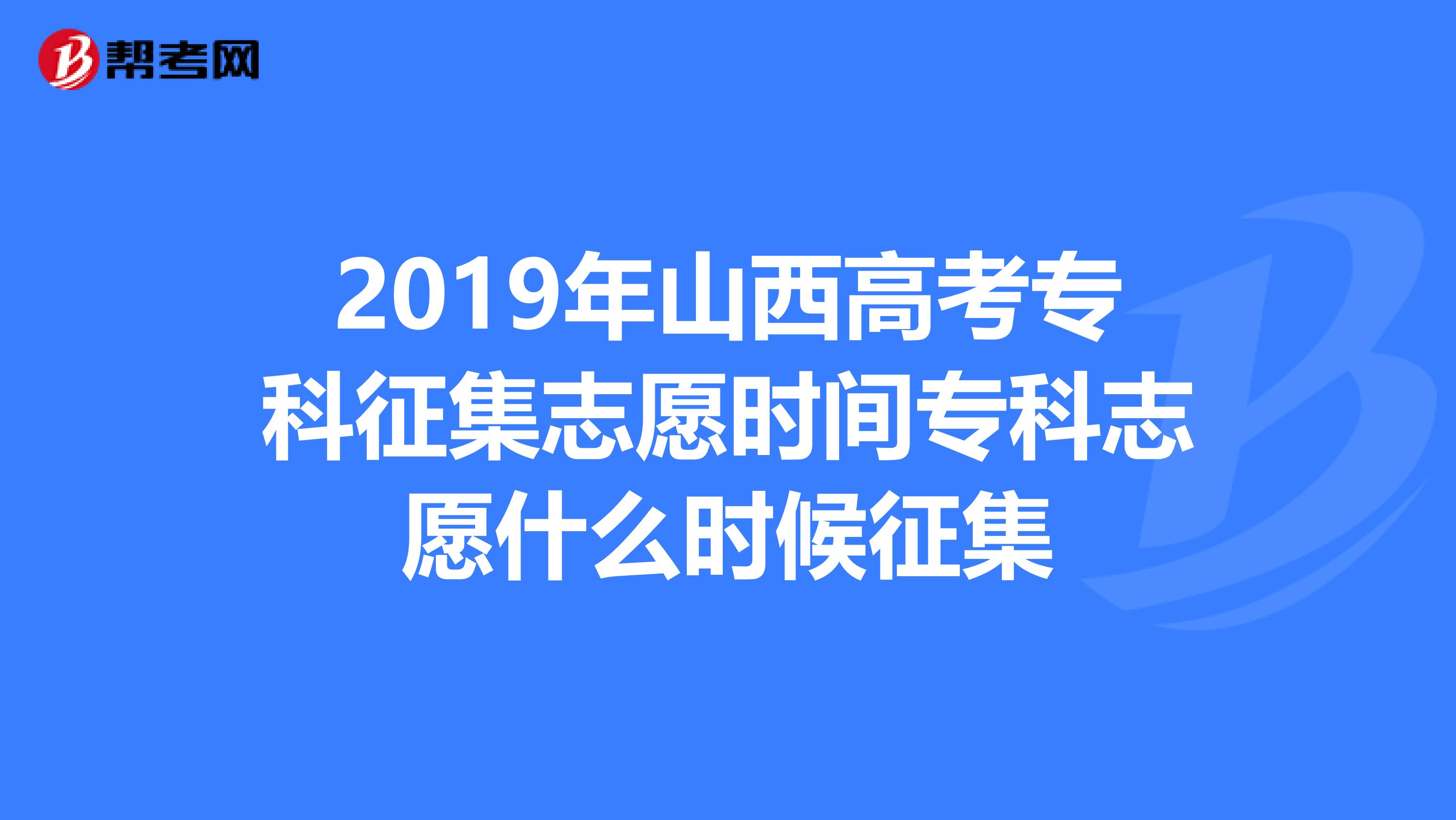 2019年山西高考专科征集志愿时间专科志愿什么时候征集