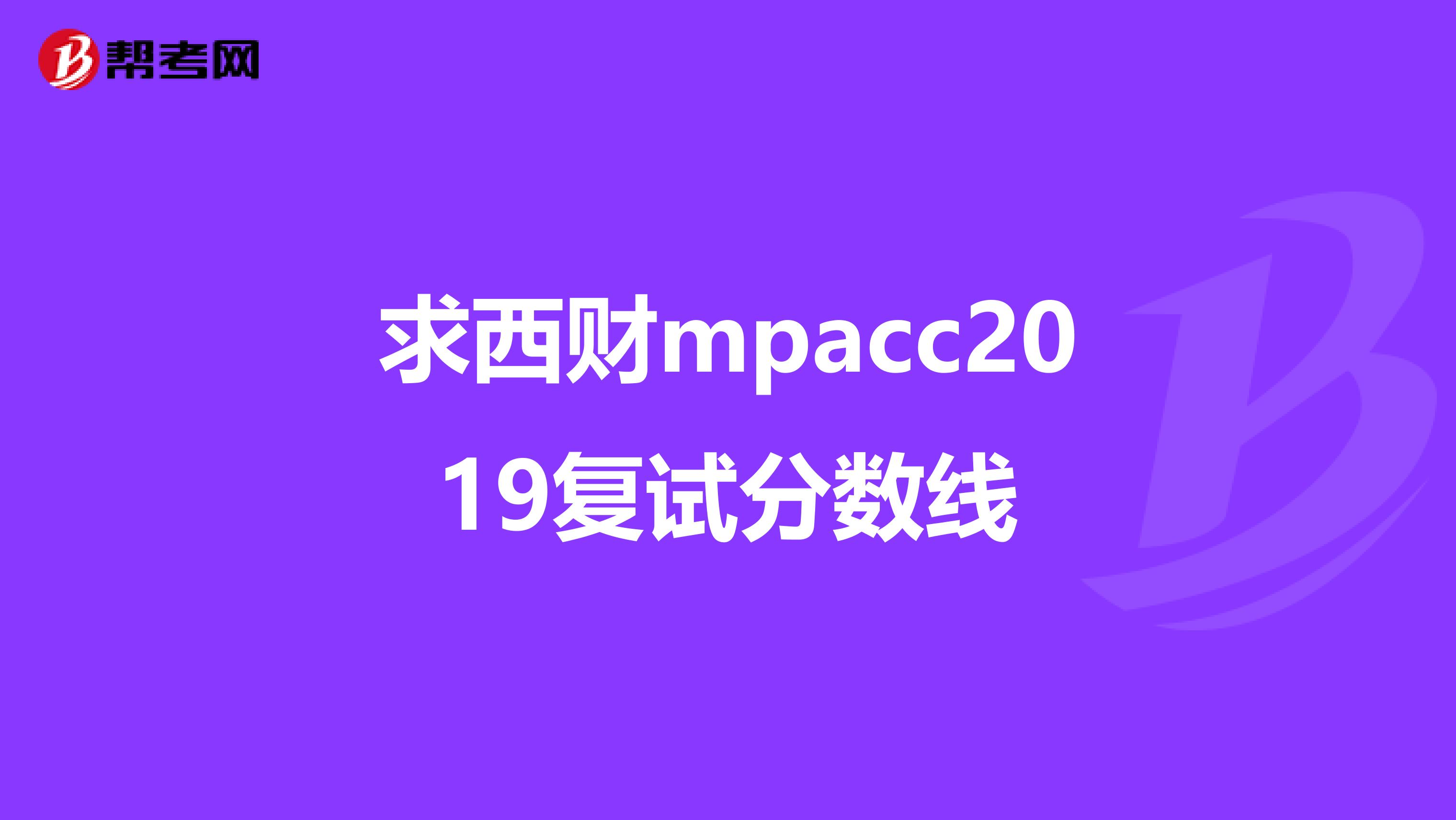求西財(cái)mpacc2019復(fù)試分?jǐn)?shù)線