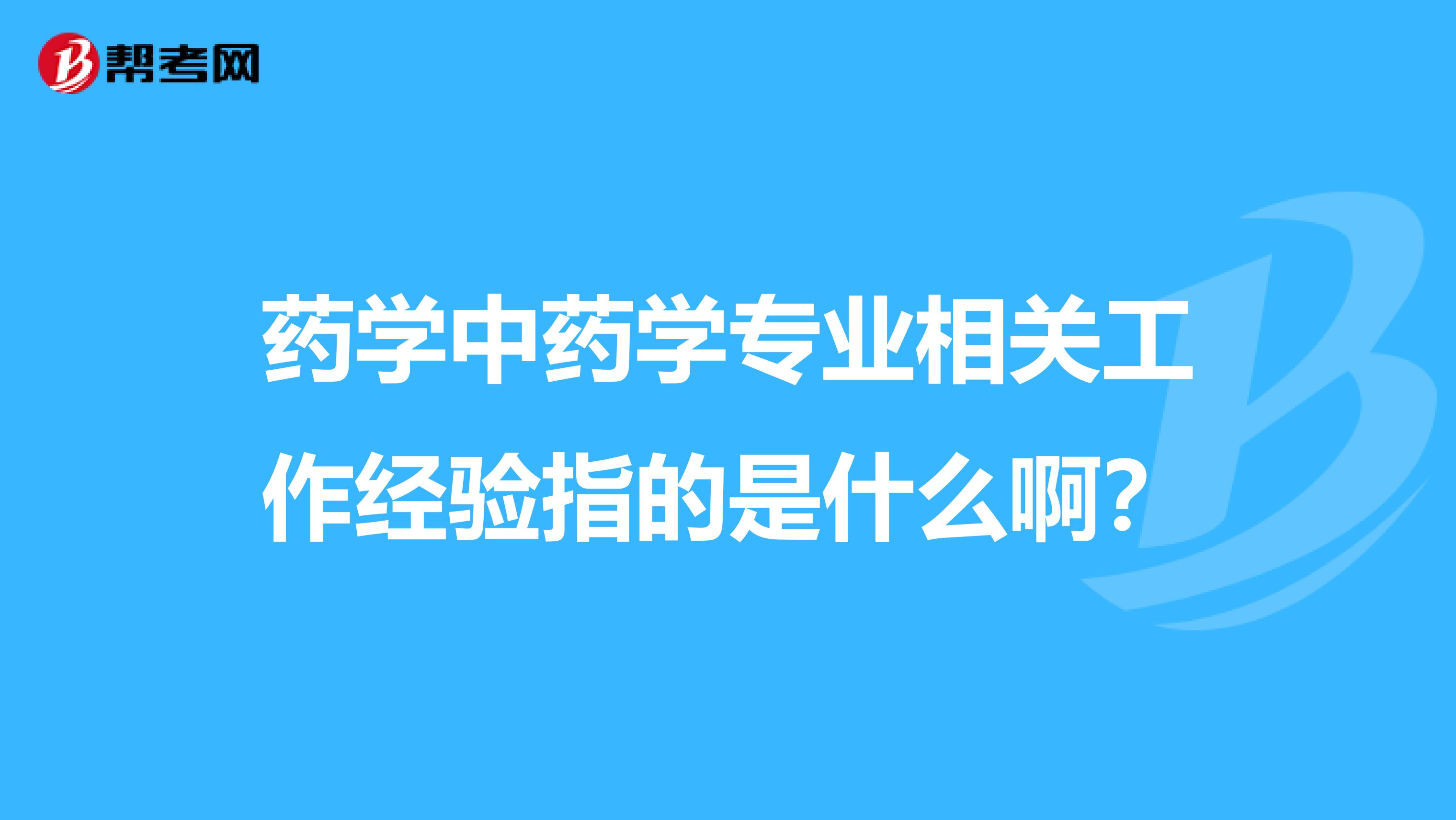 藥學中藥學專業相關工作經驗指的是什么??？