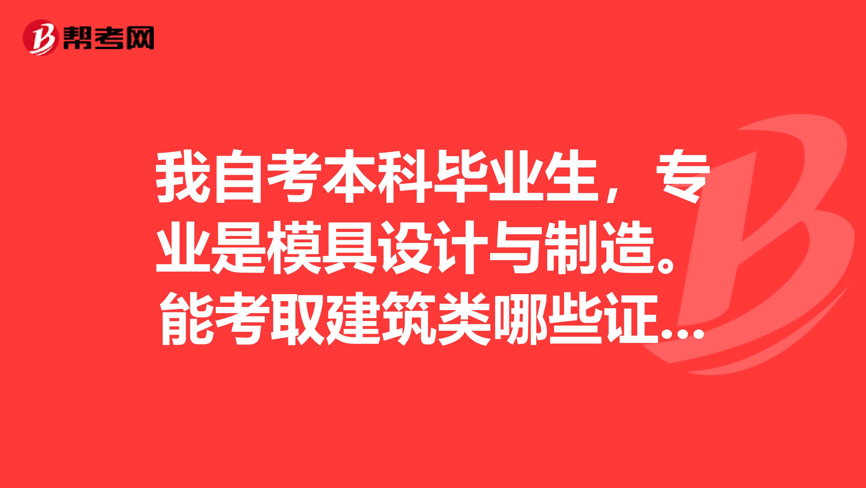 我自考本科毕业生,专业是模具设计与制造。能考取建筑类哪些证书非建筑类专业是否能在监理方面有所发展?
