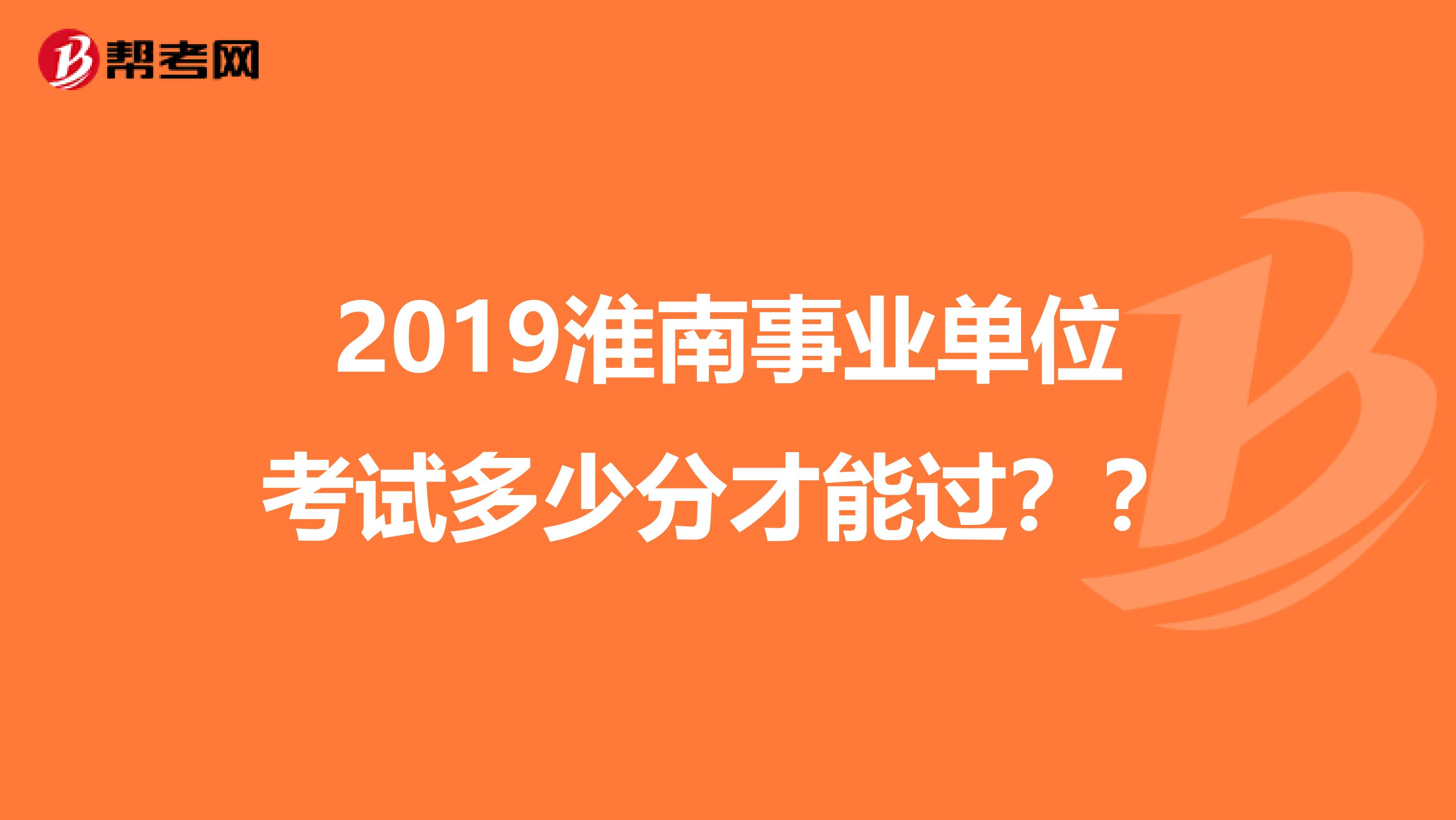 2019淮南事业单位考试多少分才能过？？