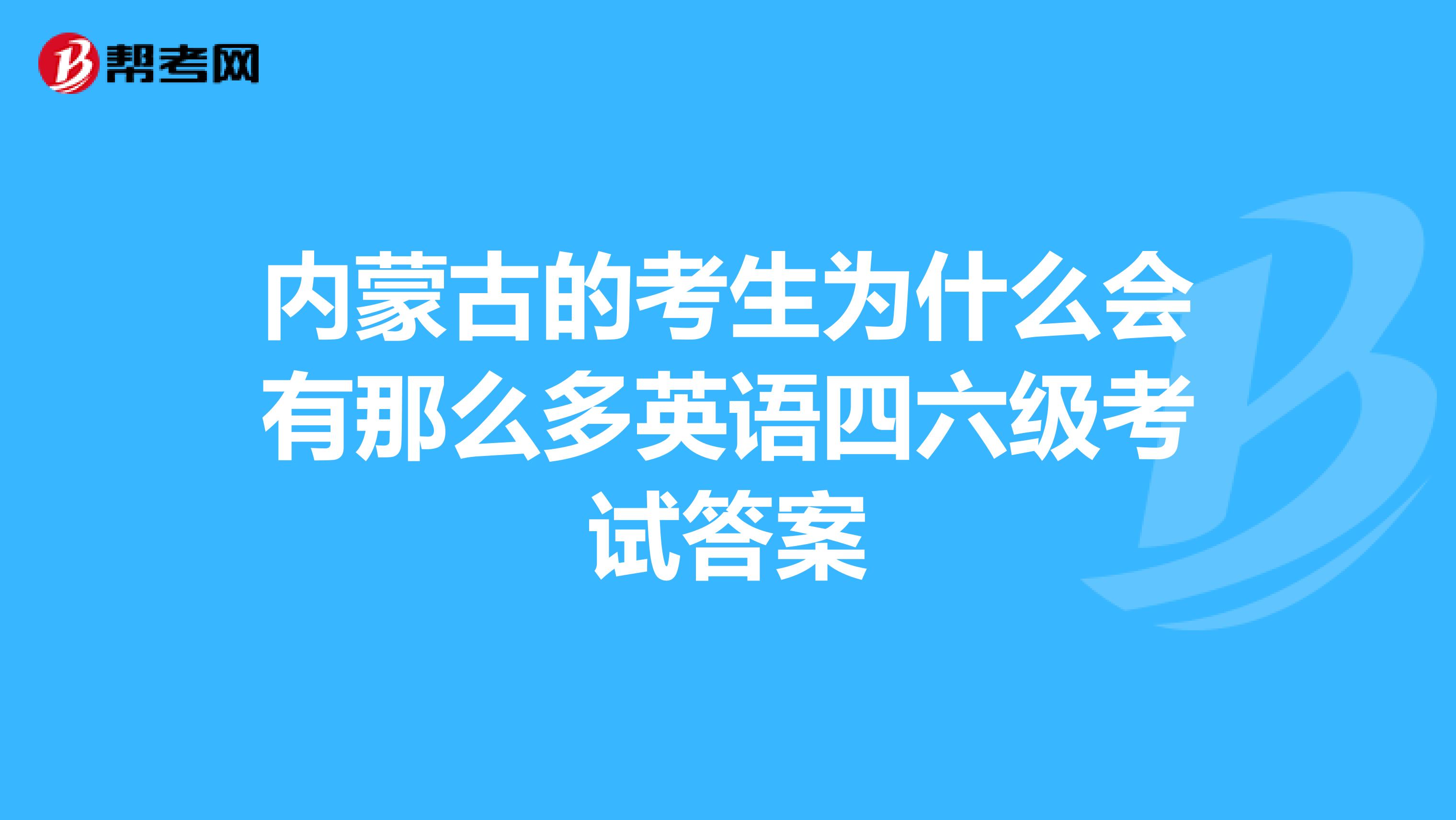 内蒙古的考生为什么会有那么多英语四六级考试答案