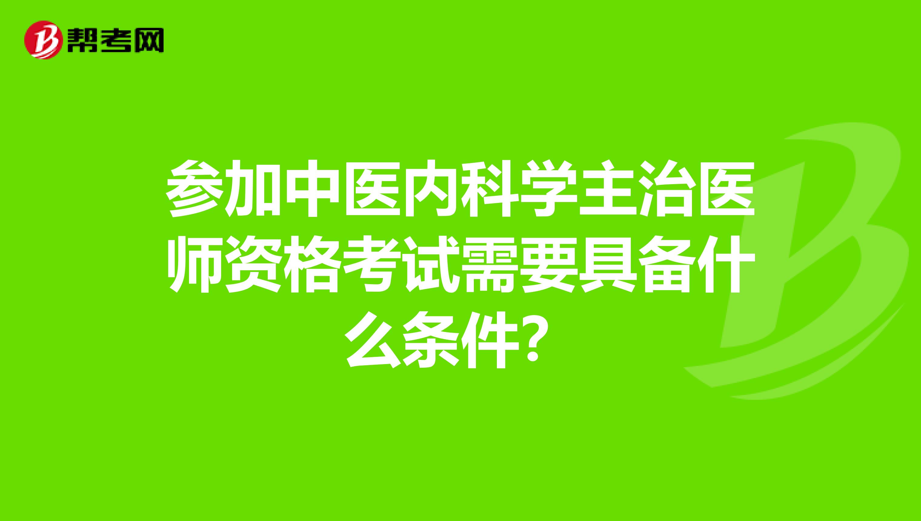 参加中医内科学主治医师资格考试需要具备什么条件？