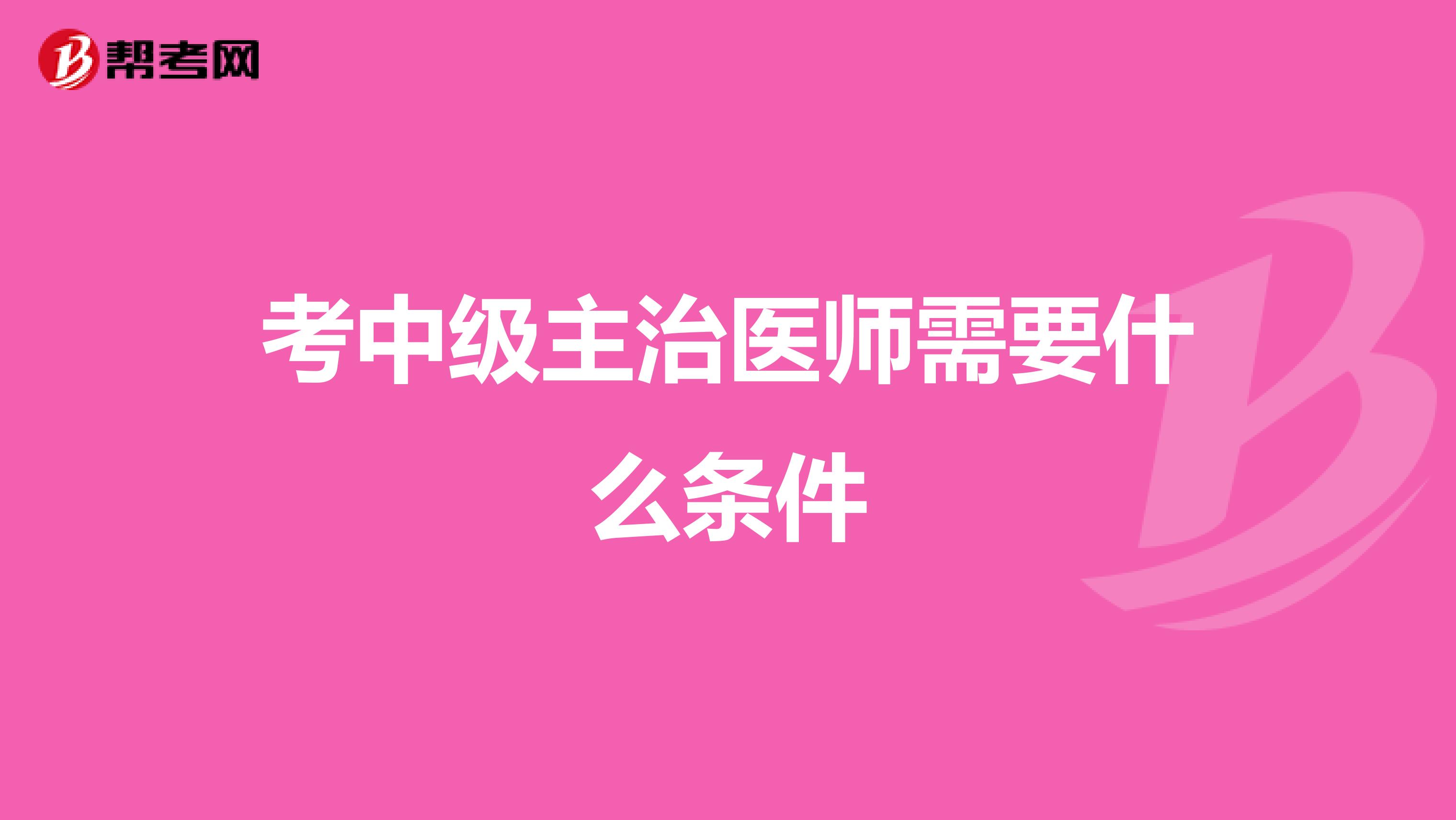 考中级主治医师需要什么条件