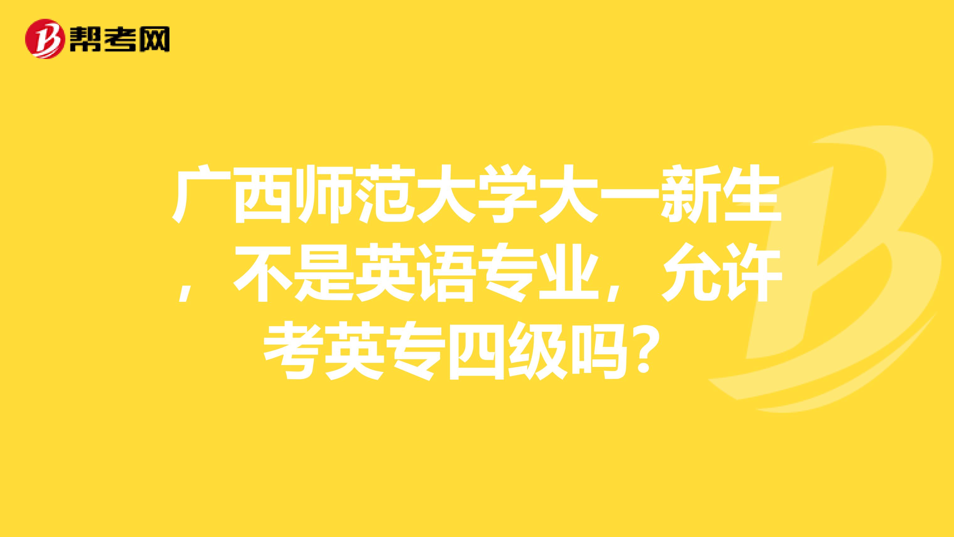 广西师范大学大一新生，不是英语专业，允许考英专四级吗？