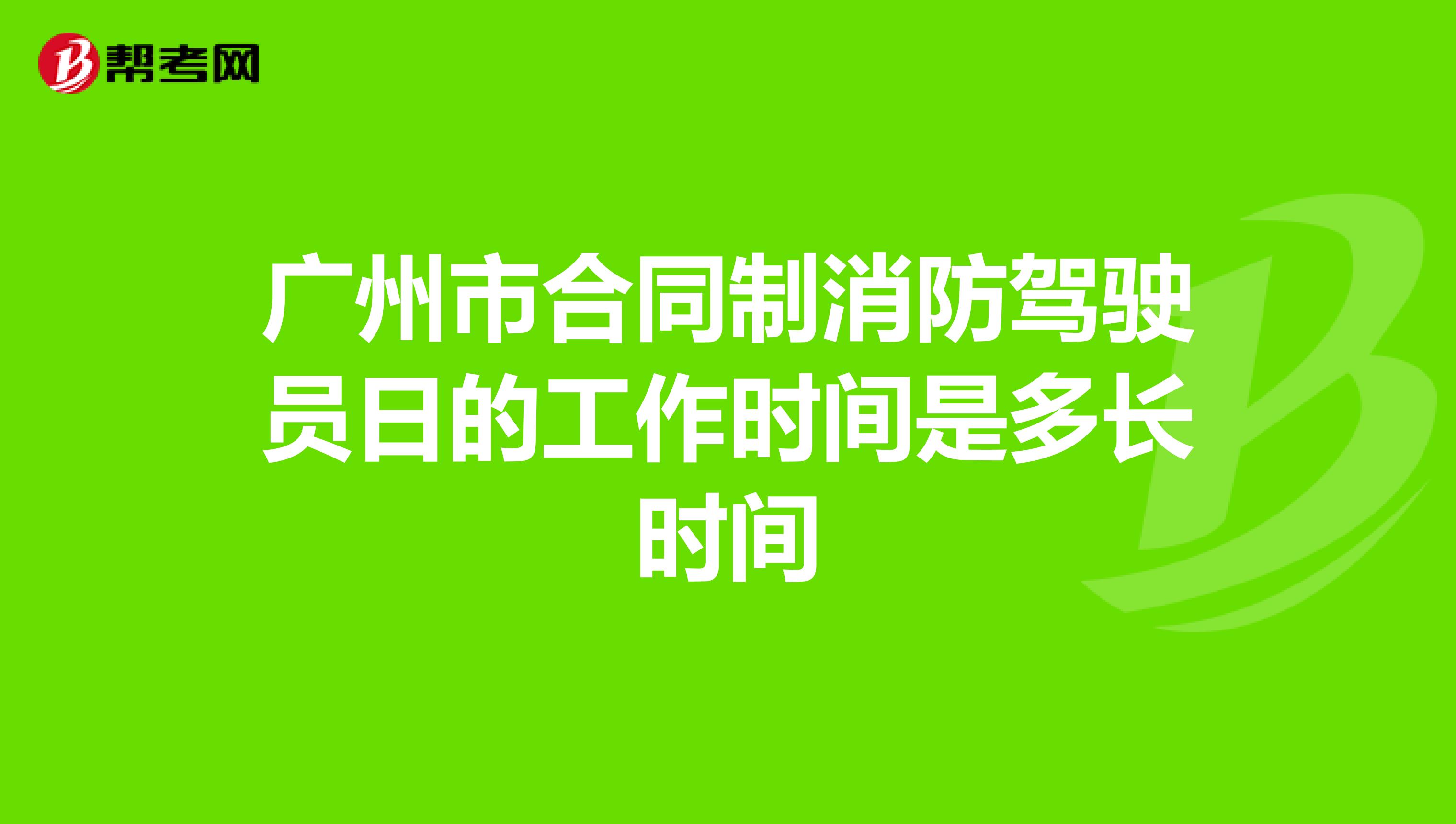 广州市合同制消防驾驶员日的工作时间是多长时间