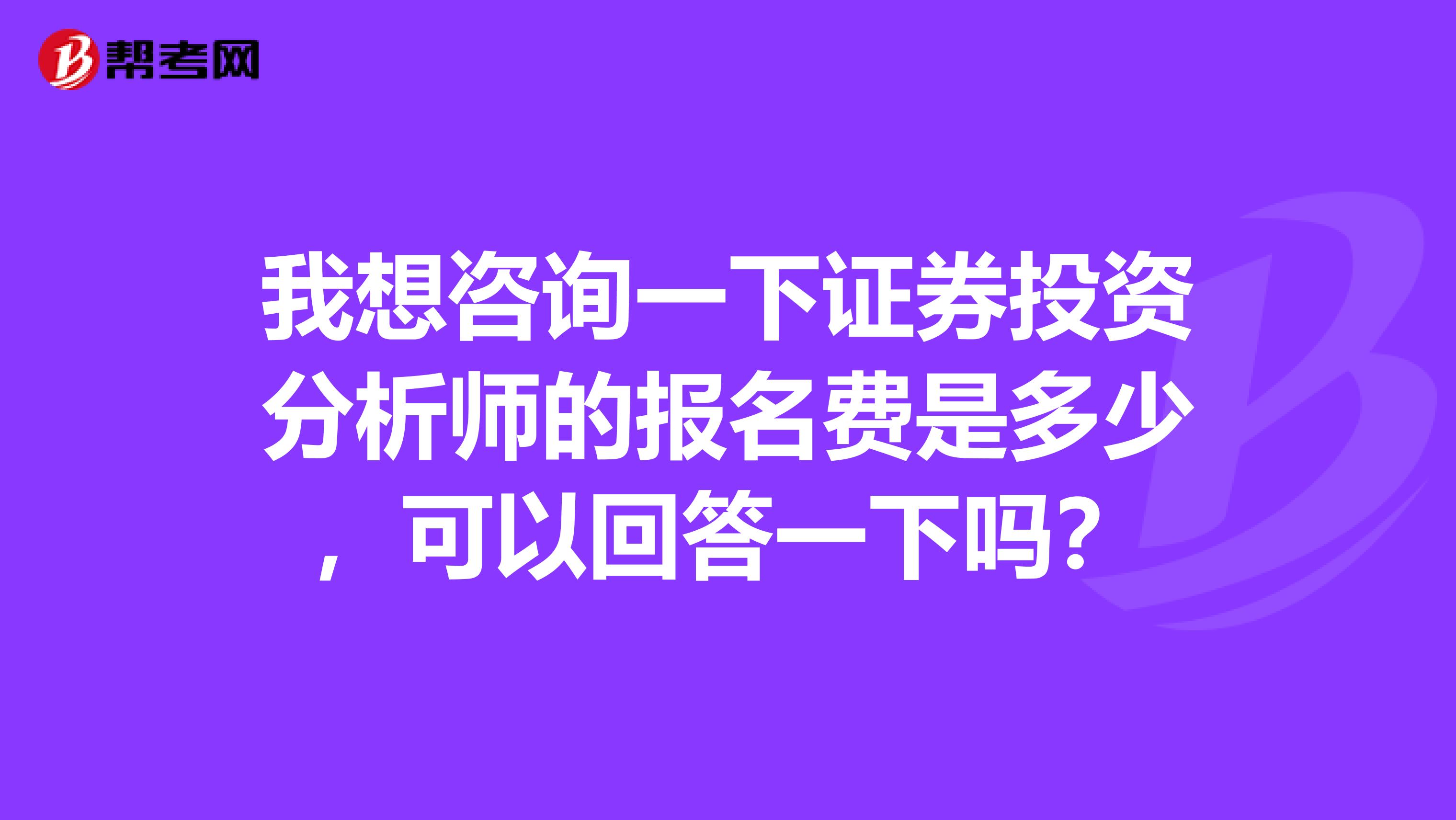我想咨询一下证券投资分析师的报名费是多少,可以回答一下吗?