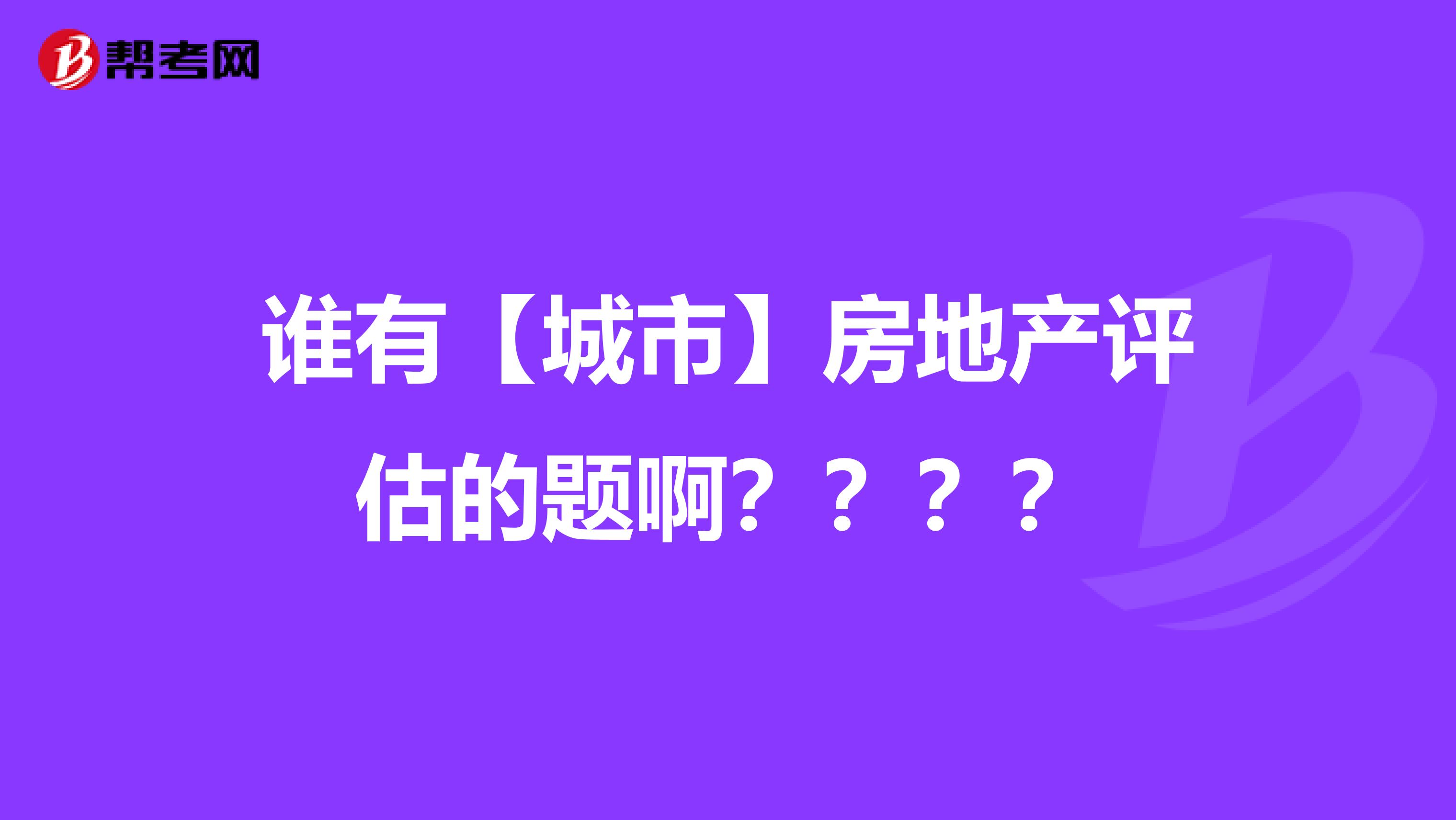 谁有【城市】房地产评估的题啊？？？？