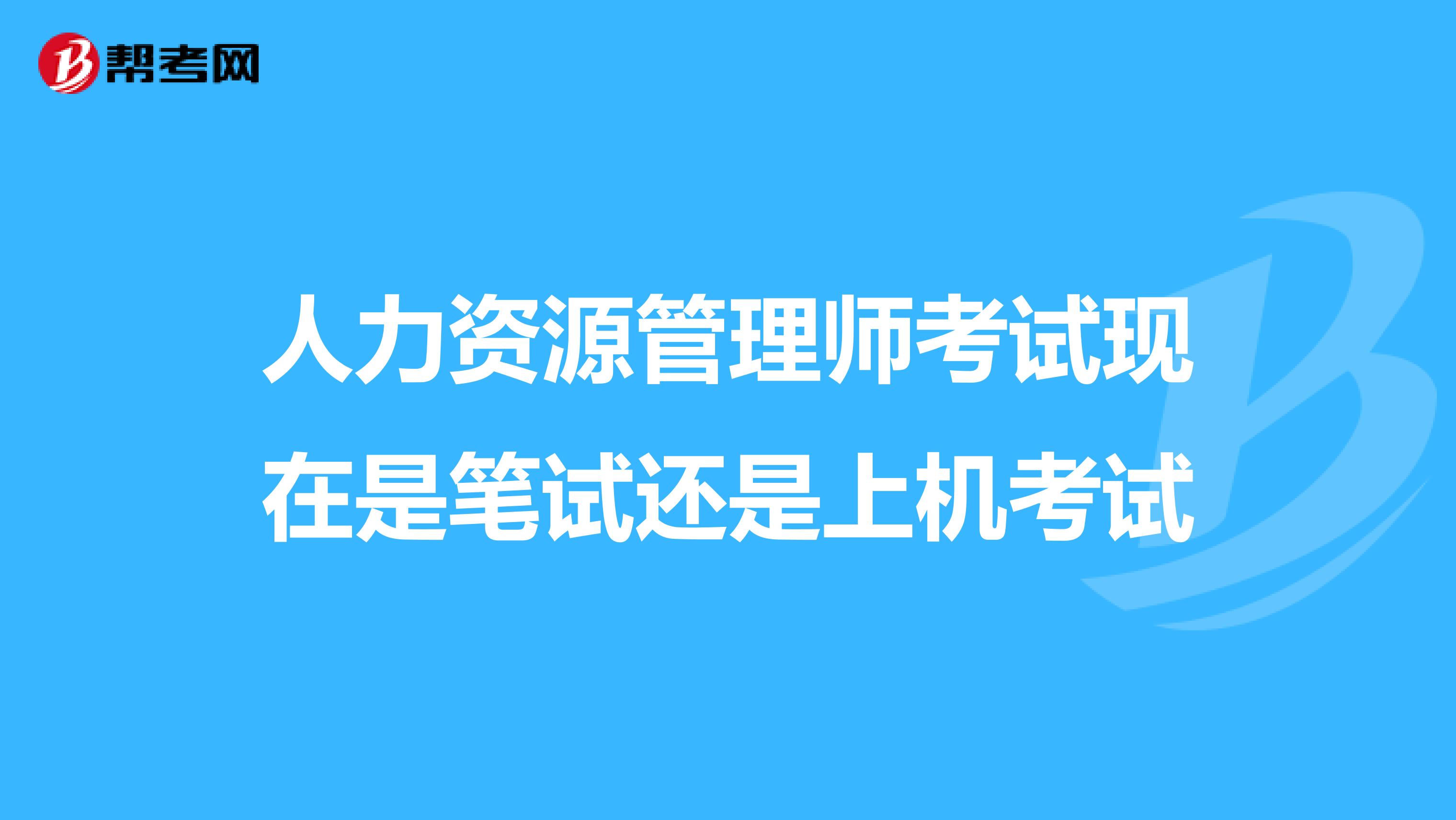 人力资源管理师考试现在是笔试还是上机考试