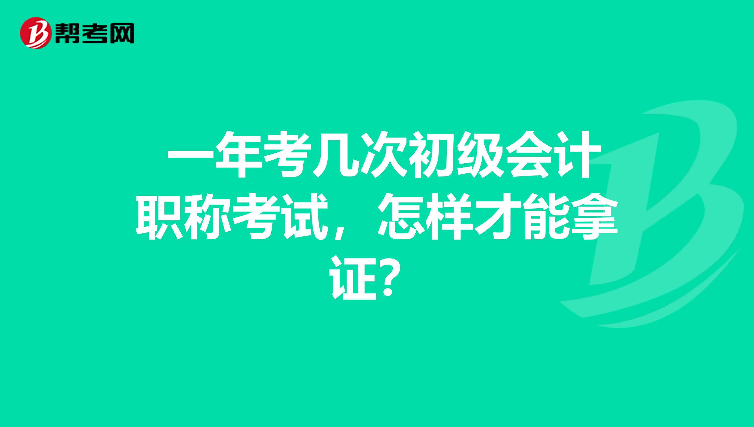  一年考幾次初級會計職稱考試，怎樣才能拿證？