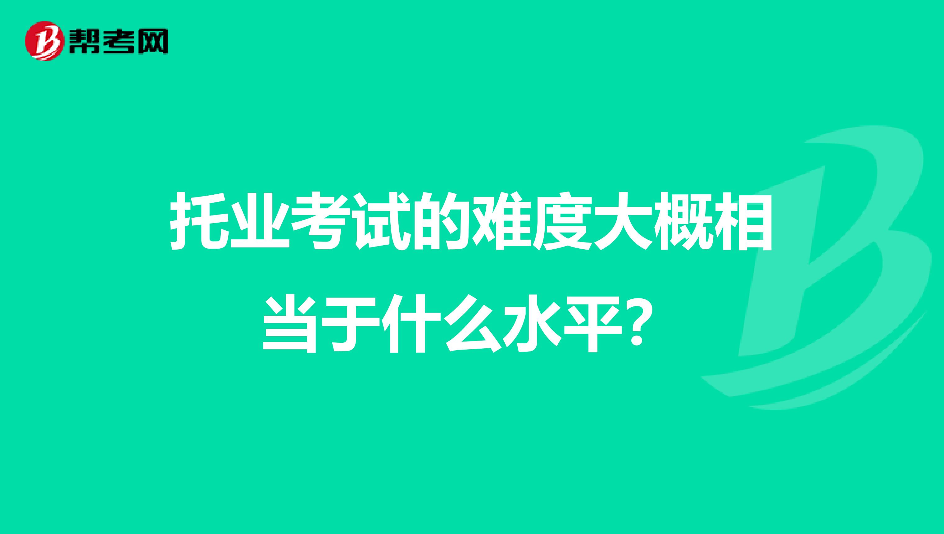 托業(yè)考試的難度大概相當(dāng)于什么水平？