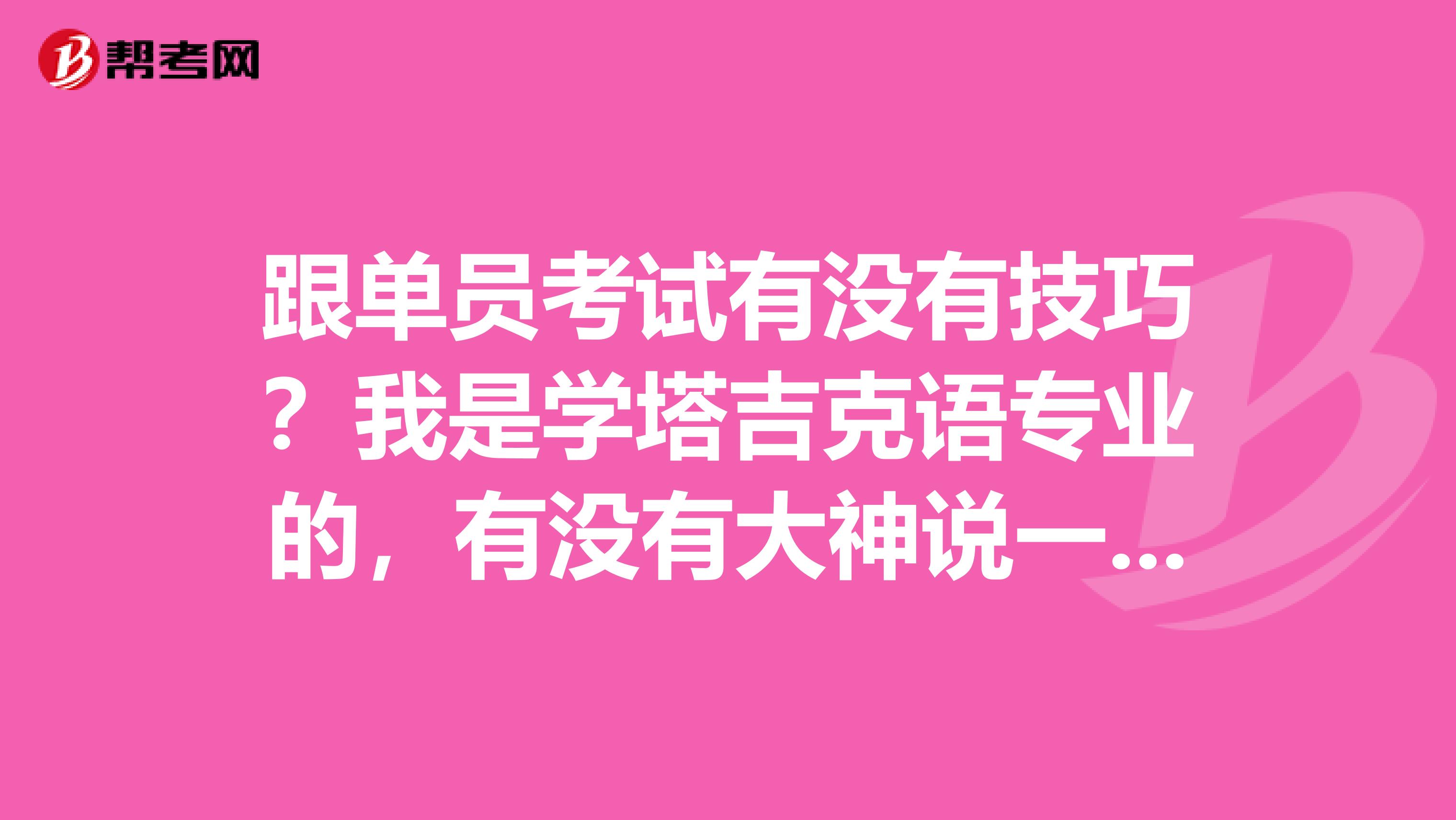 跟单员考试有没有技巧？我是学塔吉克语专业的，有没有大神说一下。