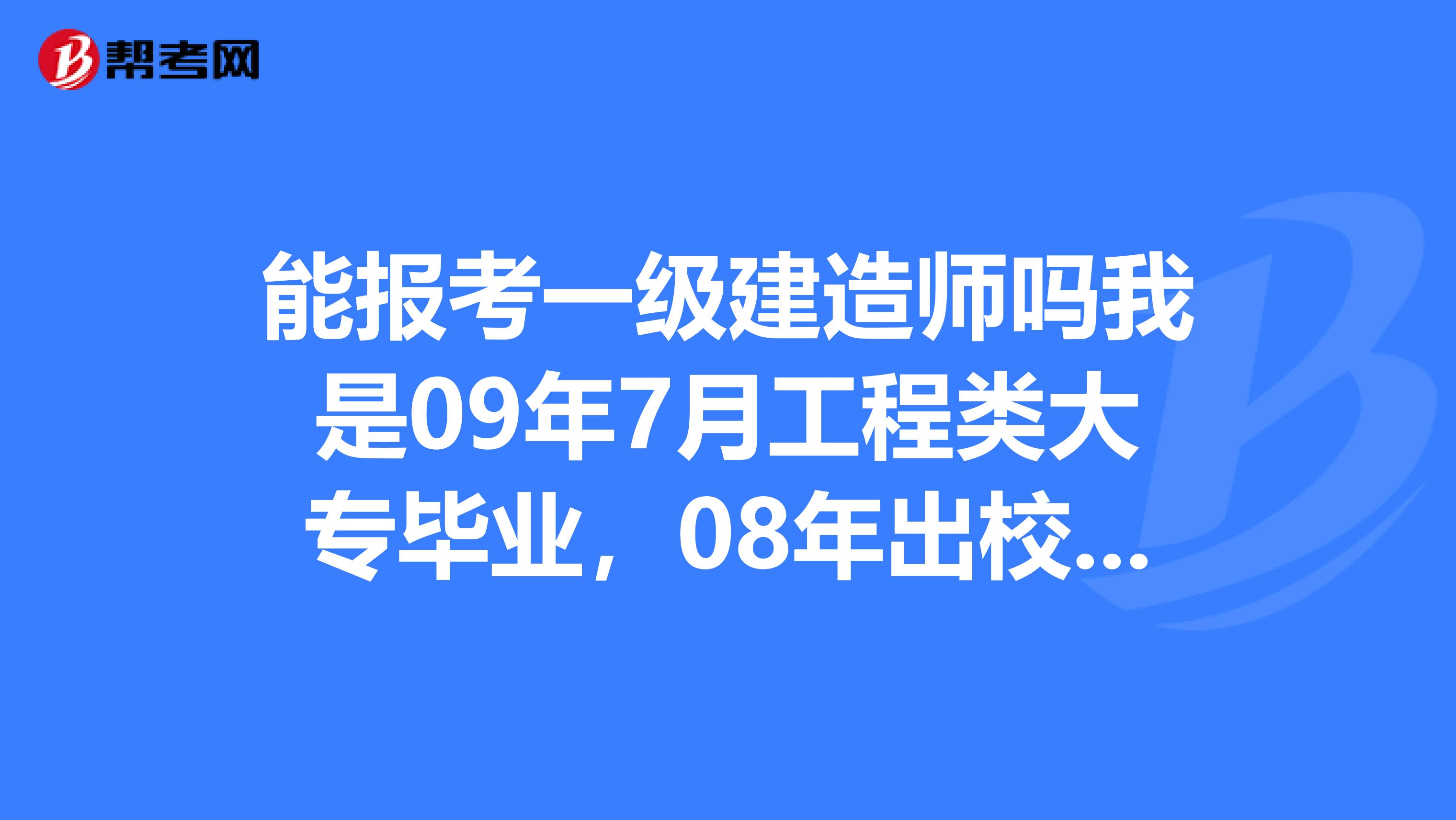 能报考一级建造师吗我是09年7月工程类大专毕业，08年出校实习，今年下半年可以取得电大本科毕业证书。