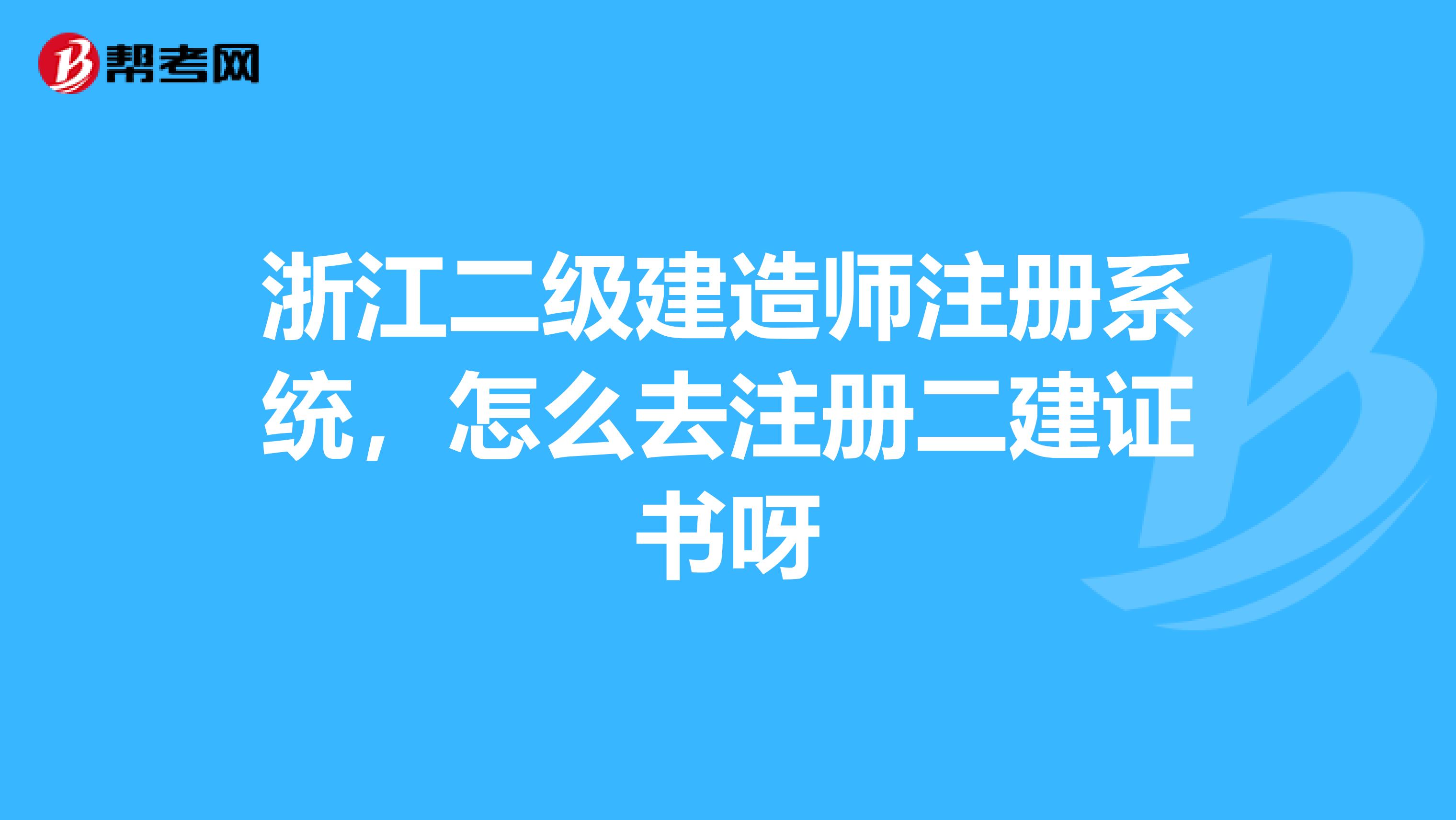 浙江二级建造师注册系统，怎么去注册二建证书呀