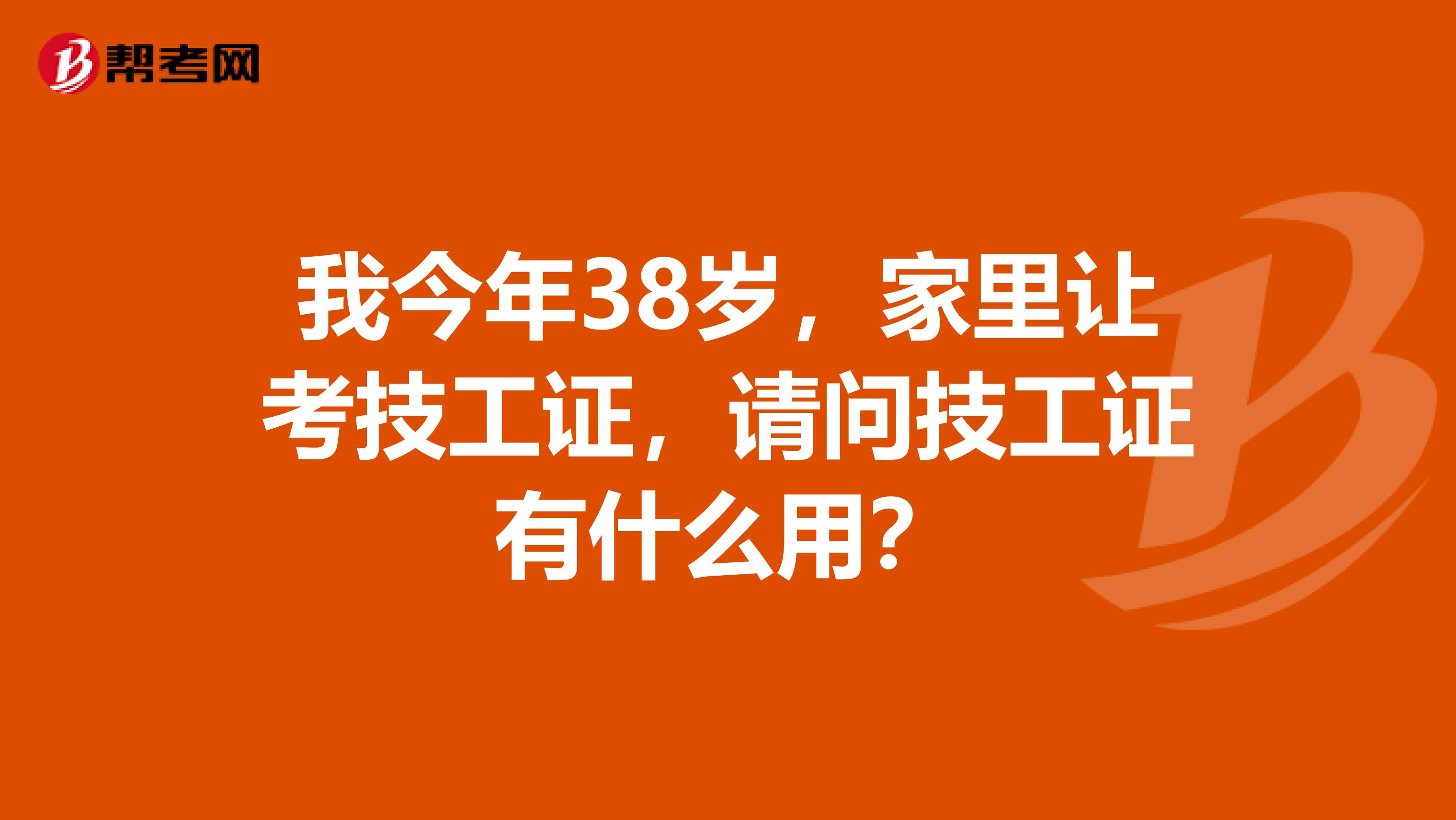 我今年38歲，家里讓考技工證，請問技工證有什么用？