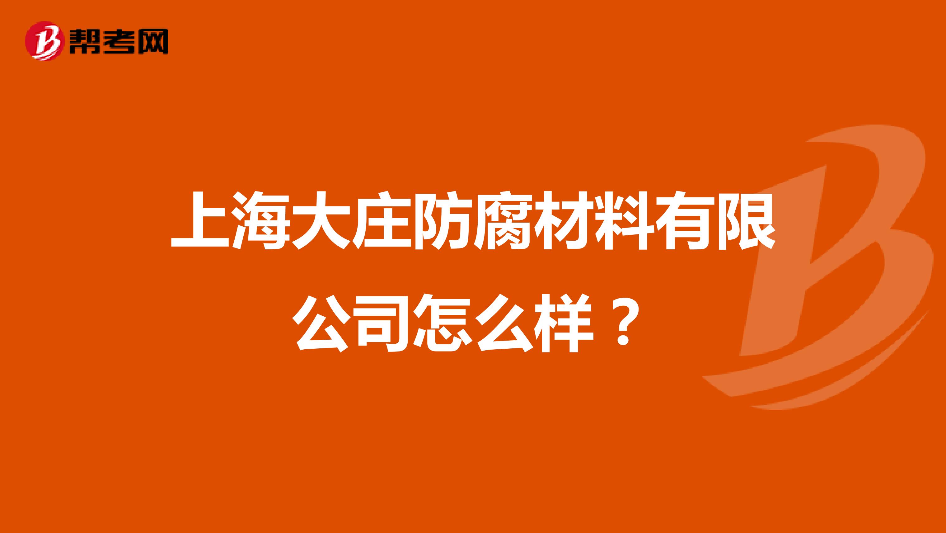 上海大庄防腐材料有限公司怎么样？