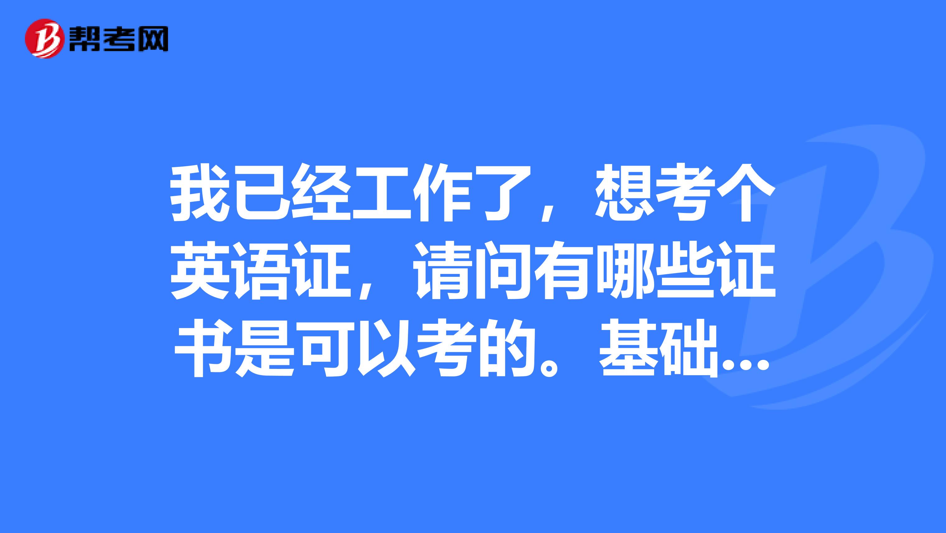 我已经工作了，想考个英语证，请问有哪些证书是可以考的。基础不好，现在在学习阶段。
