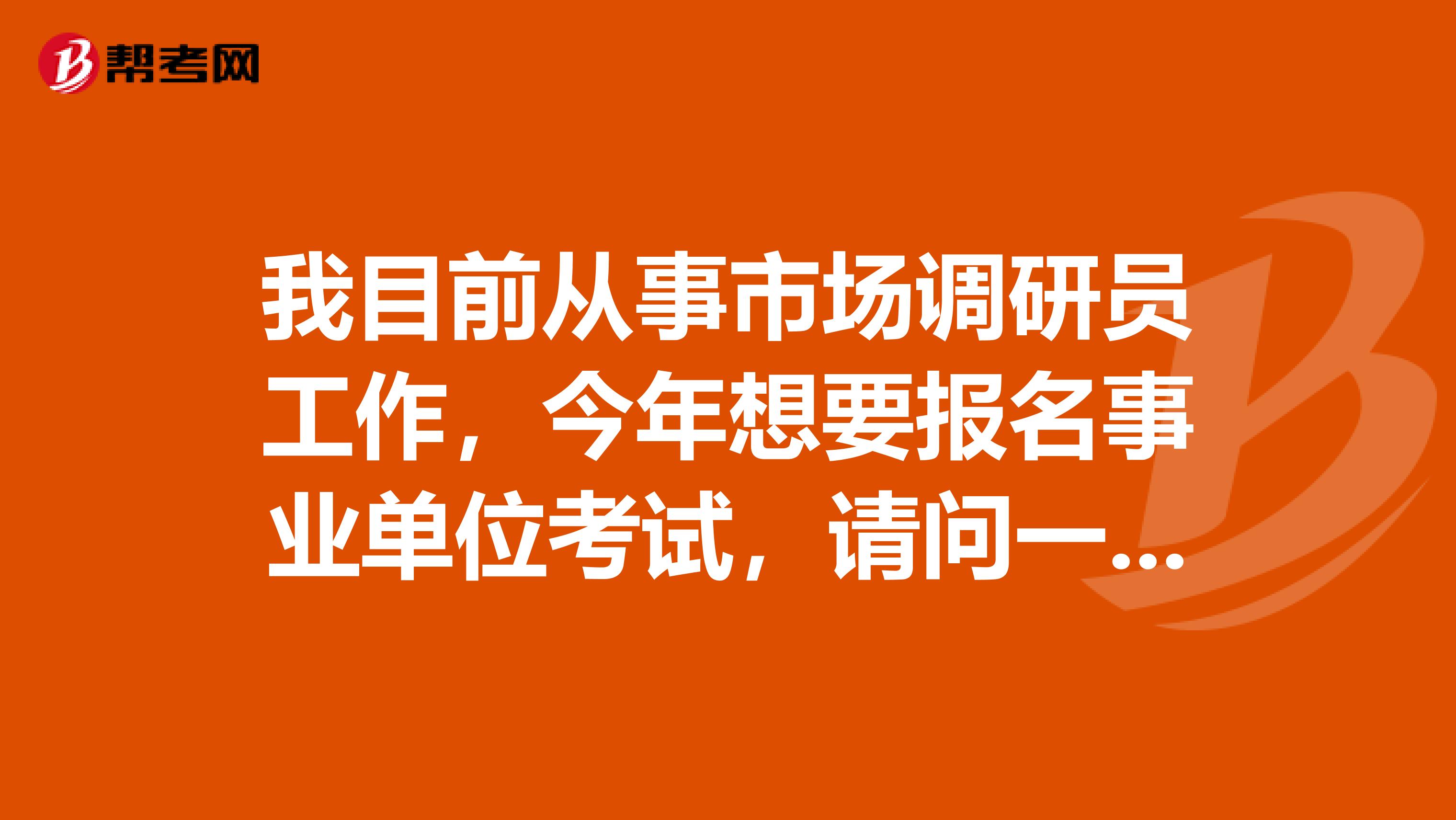 我目前从事市场调研员工作，今年想要报名事业单位考试，请问一下事业单位考试哪些人不能报考啊？
