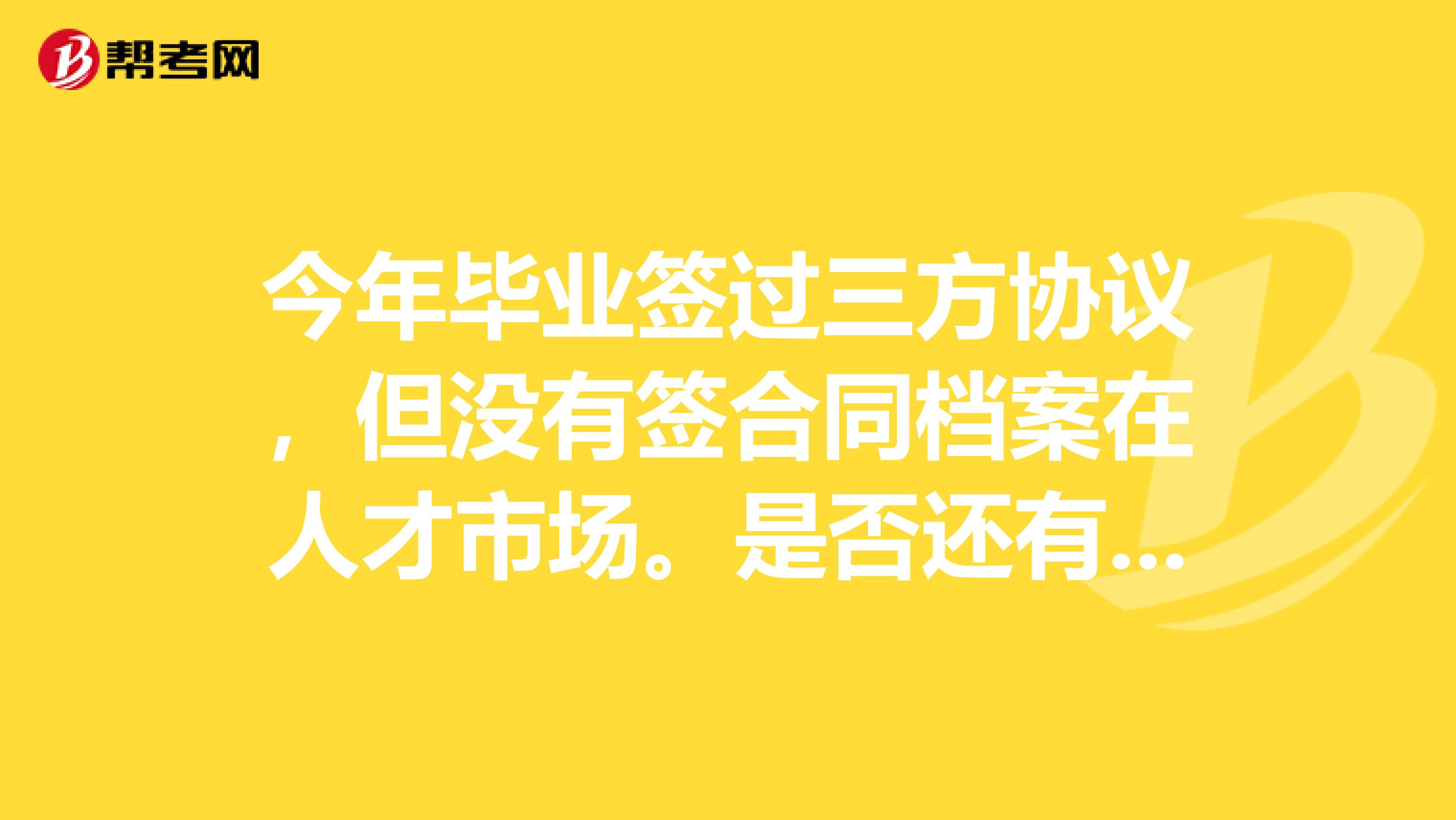 今年毕业签过三方协议,但没有签合同档案在人才市场。是否还有应届生身份。