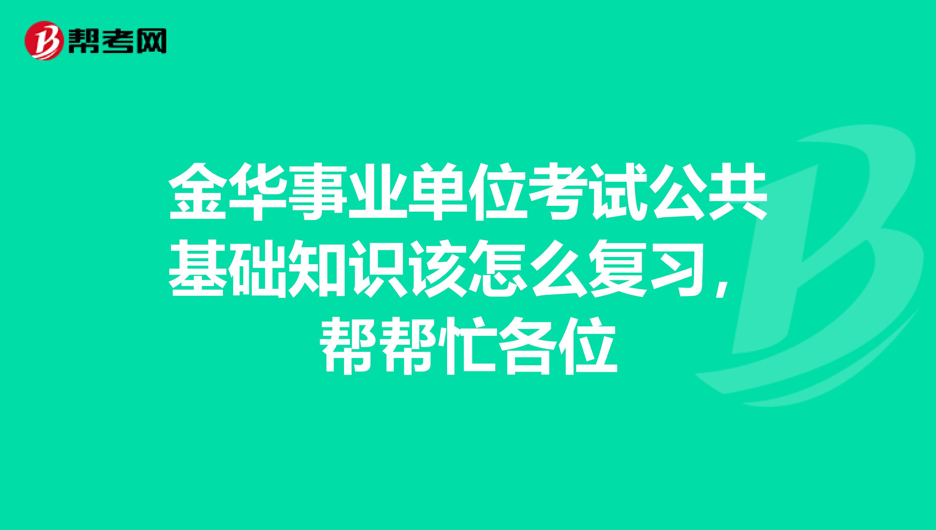 金華事業單位考試公共基礎知識該怎么復習，幫幫忙各位