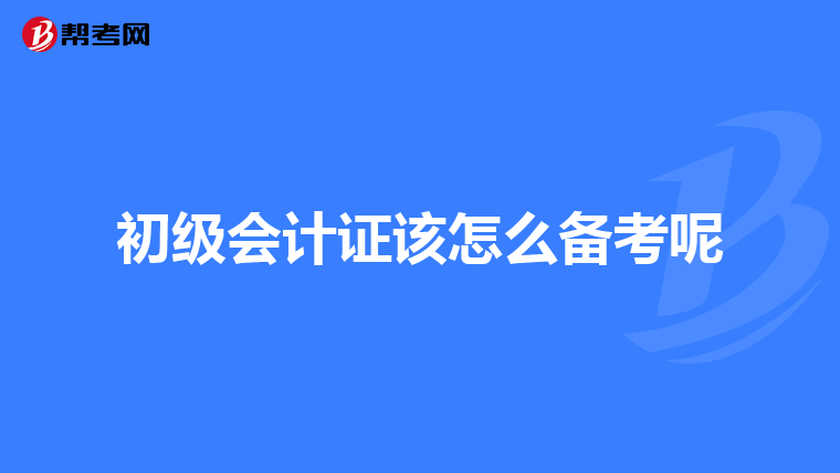初级会计证该怎么备考呢