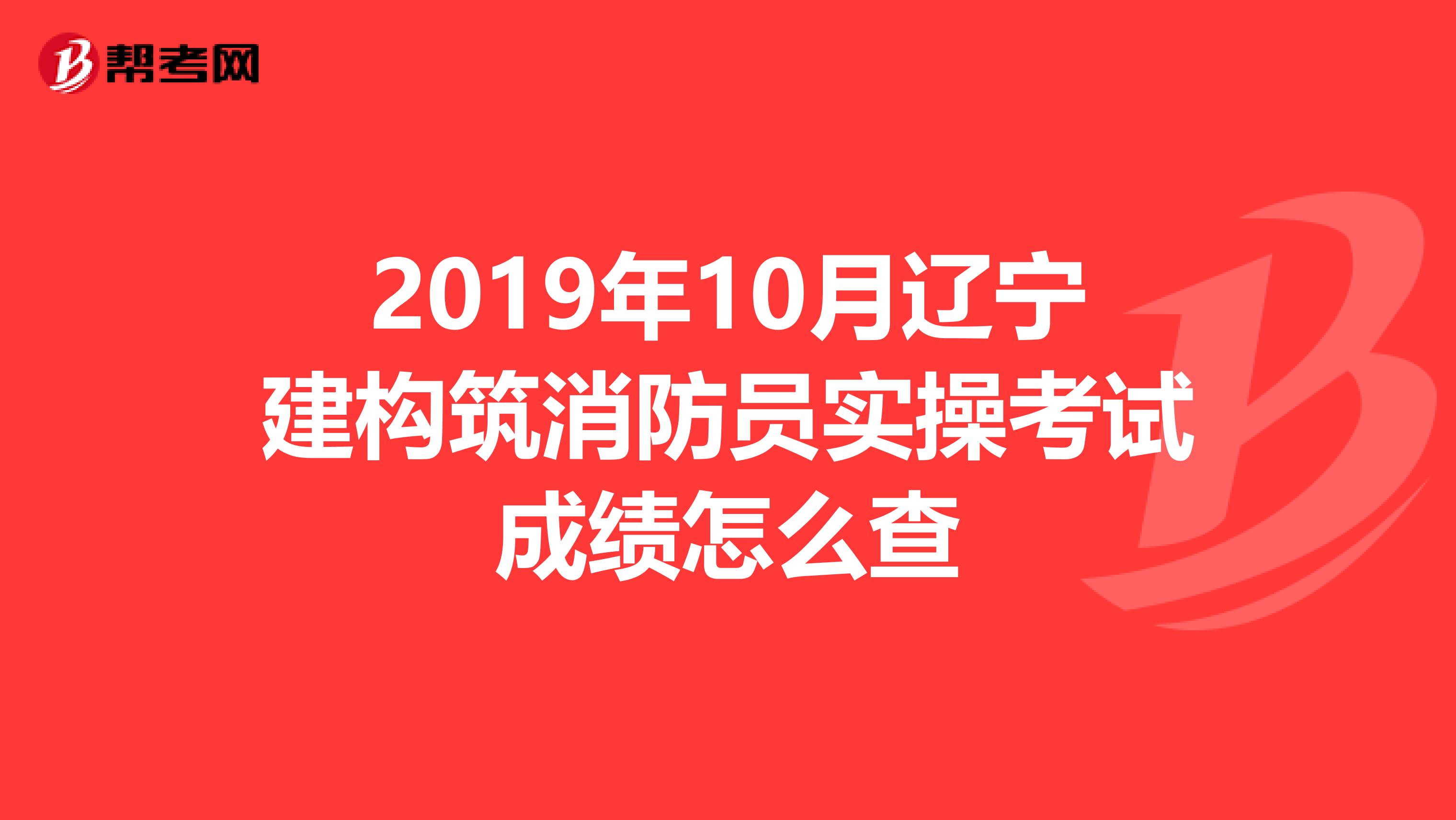 2019年10月辽宁建构筑消防员实操考试成绩怎么查