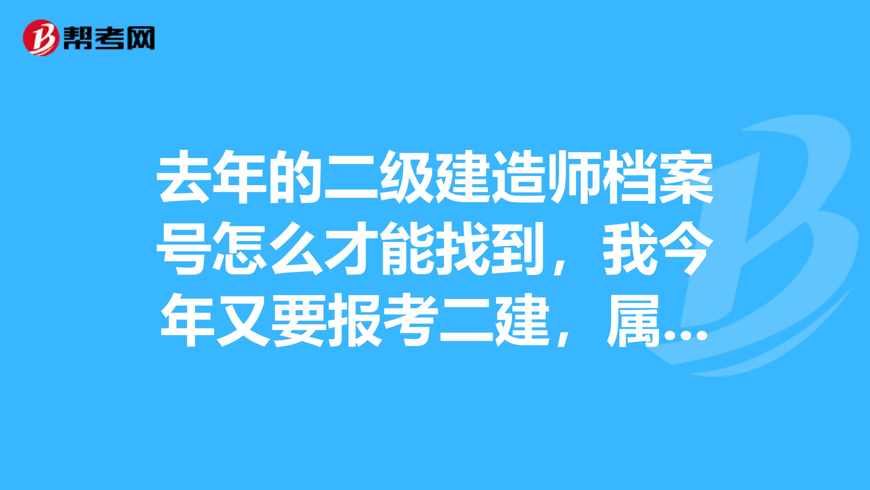 去年的二级建造师档案号怎么才能找到，我今年又要报考二建，属于老考生，听说要档案号呢