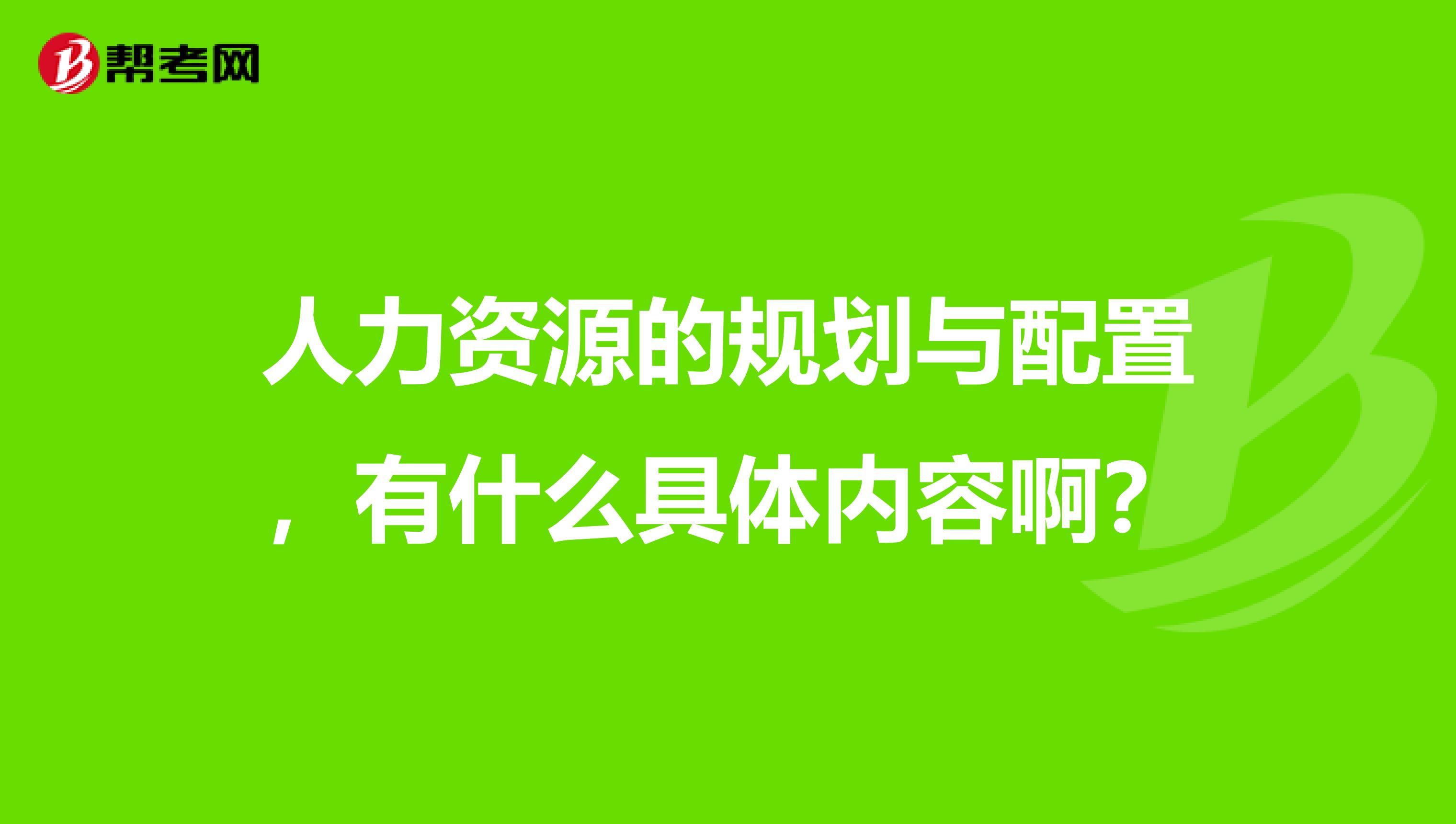 人力资源的规划与配置，有什么具体内容啊？
