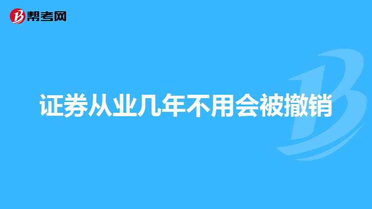 证券从业几年不用会被撤销