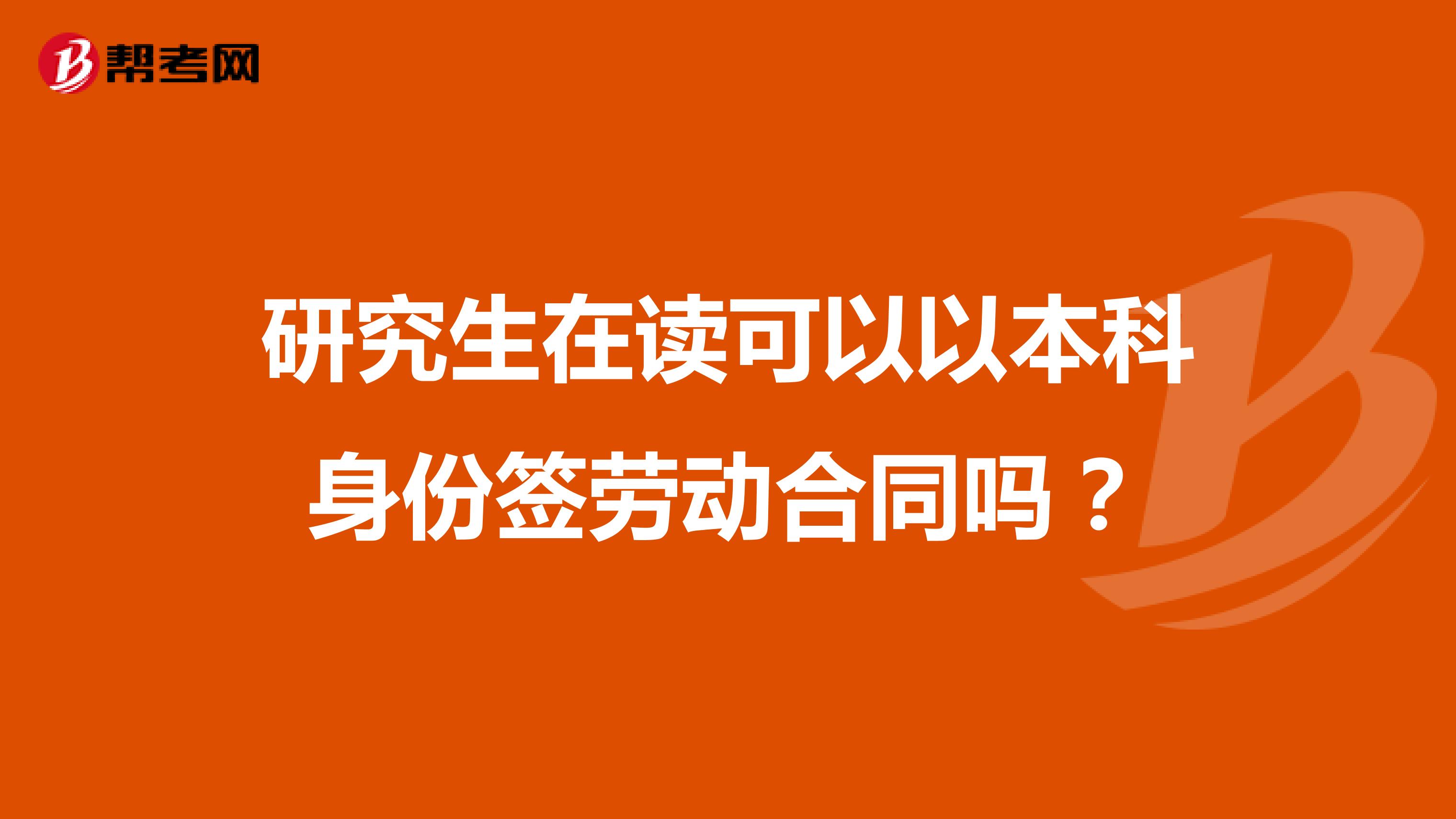 研究生在读可以以本科身份签劳动合同吗？
