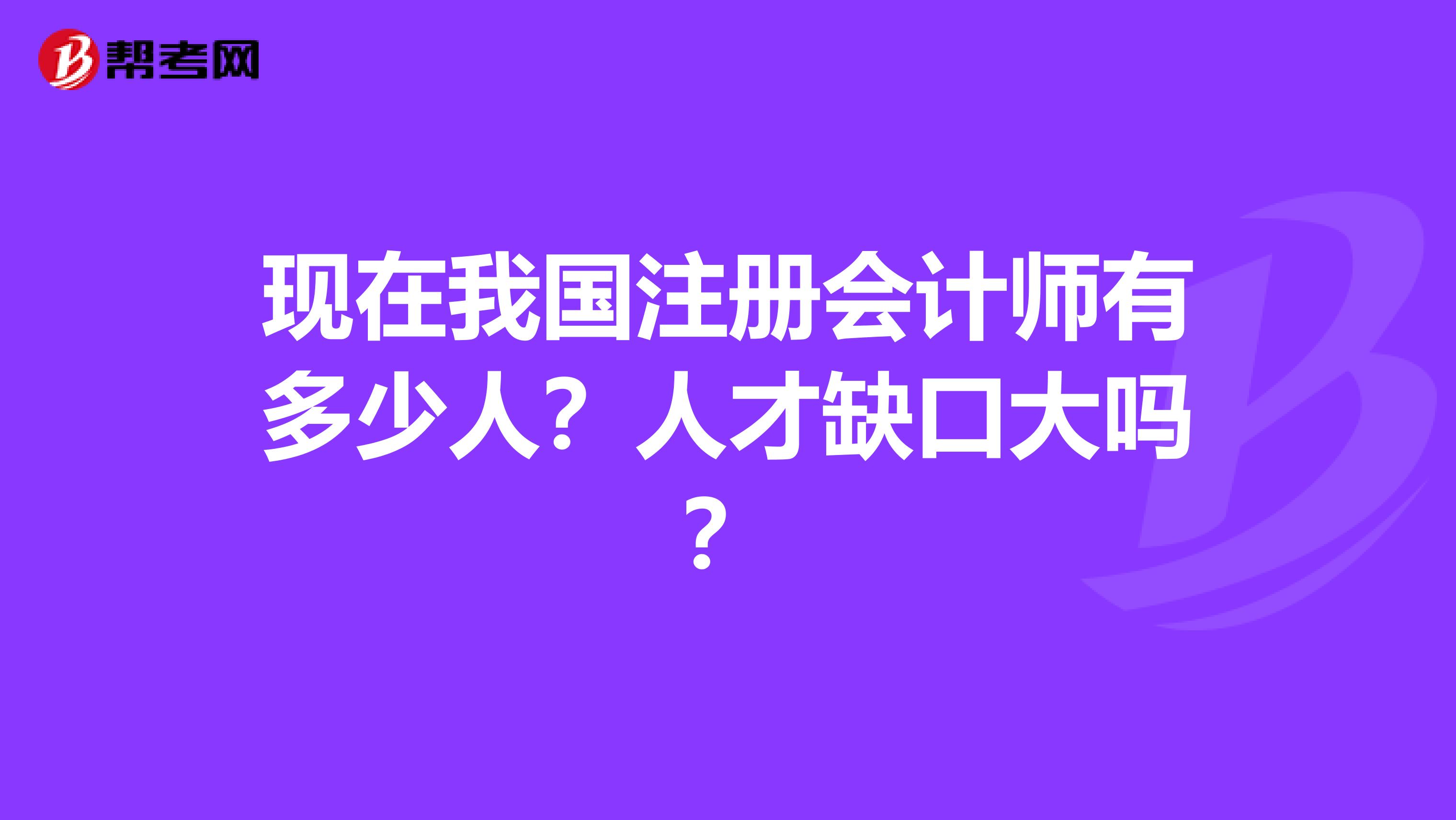現(xiàn)在我國(guó)注冊(cè)會(huì)計(jì)師有多少人？人才缺口大嗎？