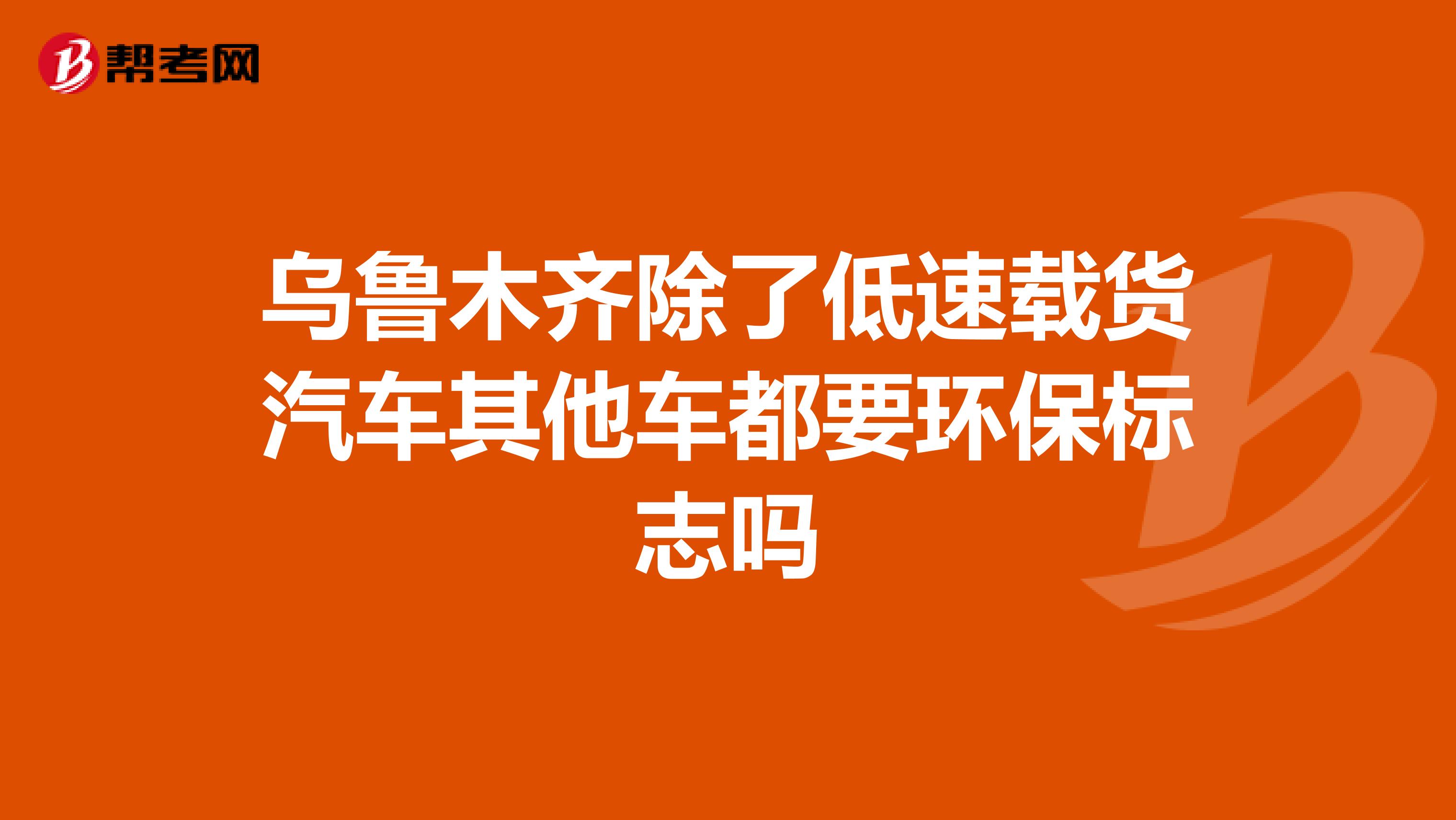 乌鲁木齐除了低速载货汽车其他车都要环保标志吗