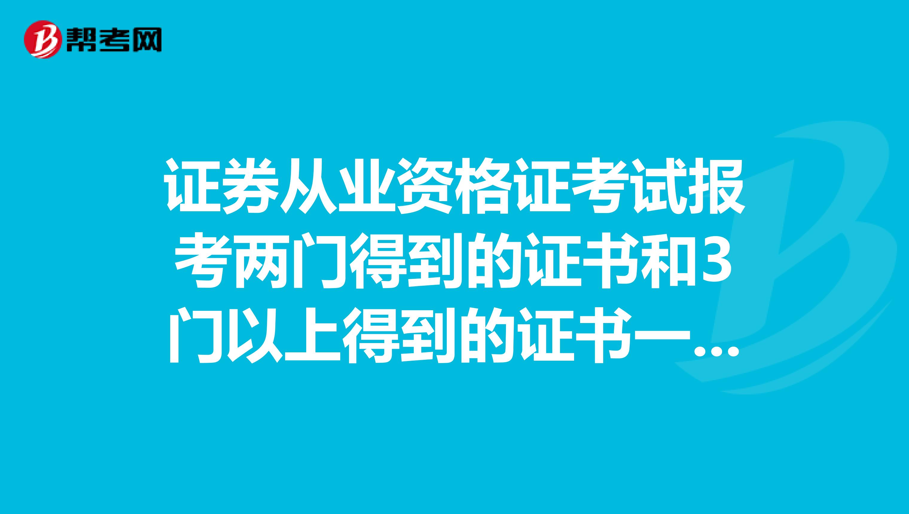证券从业资格证考试报考两门得到的证书和3门以上得到的证书一样吗?