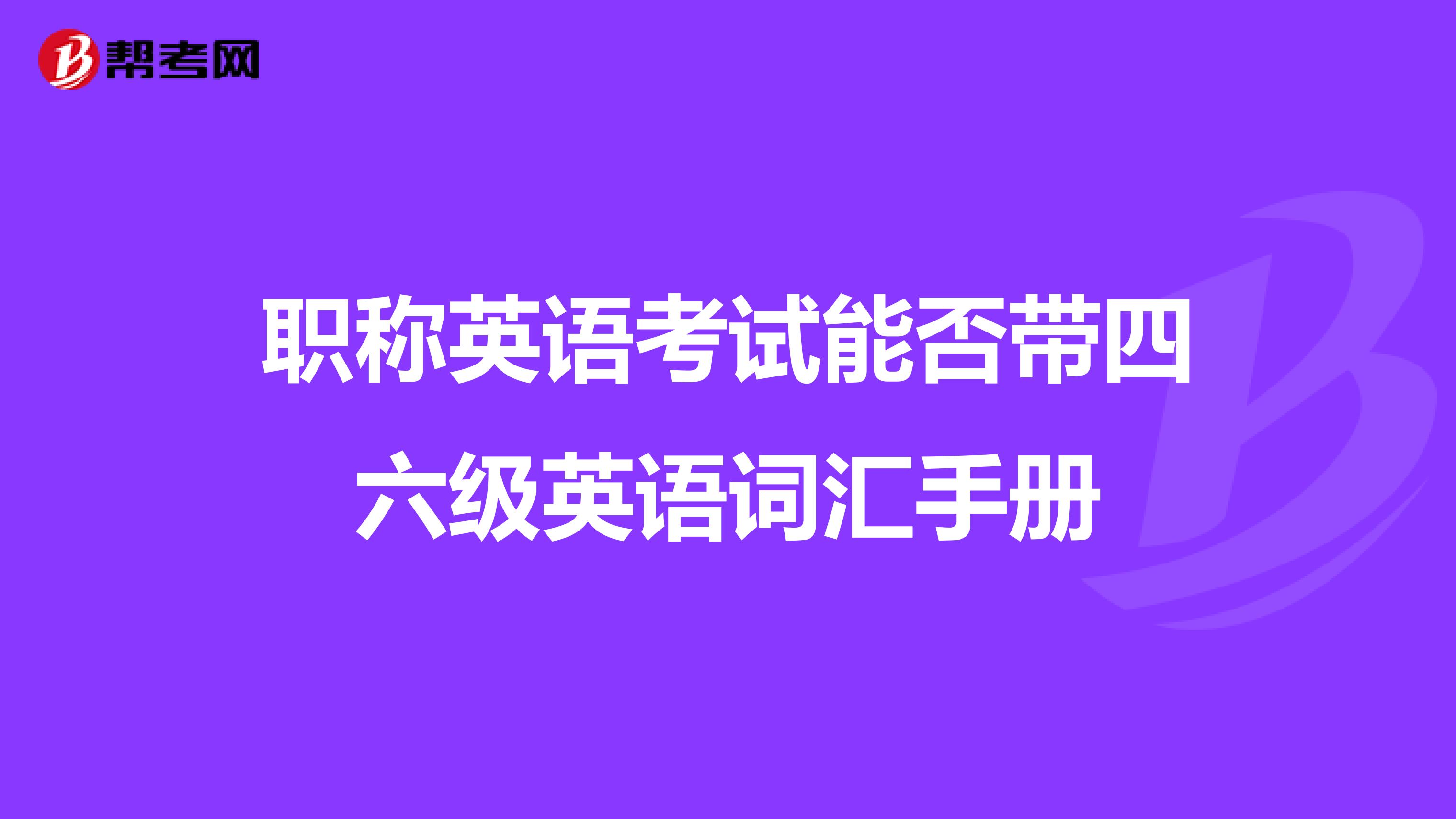职称英语考试能否带四六级英语词汇手册