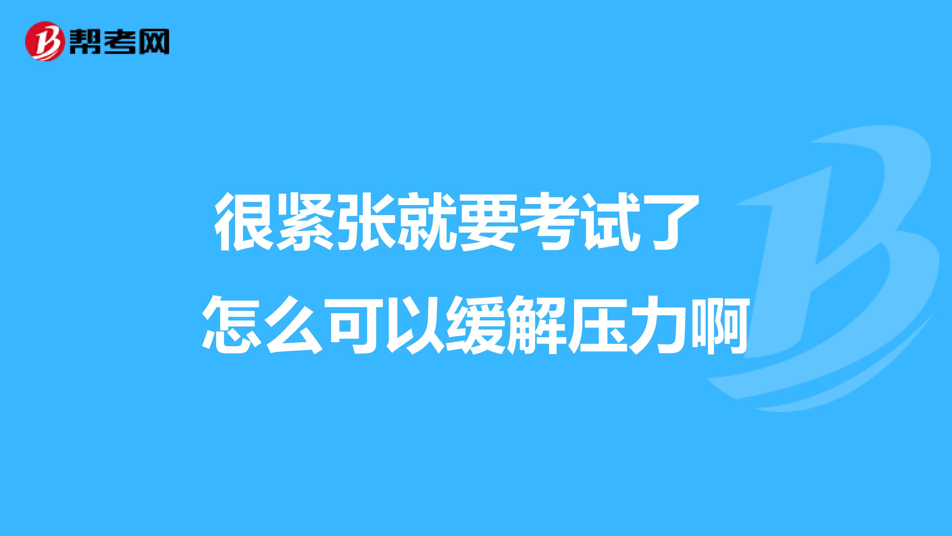 很紧张就要考试了 怎么可以缓解压力啊