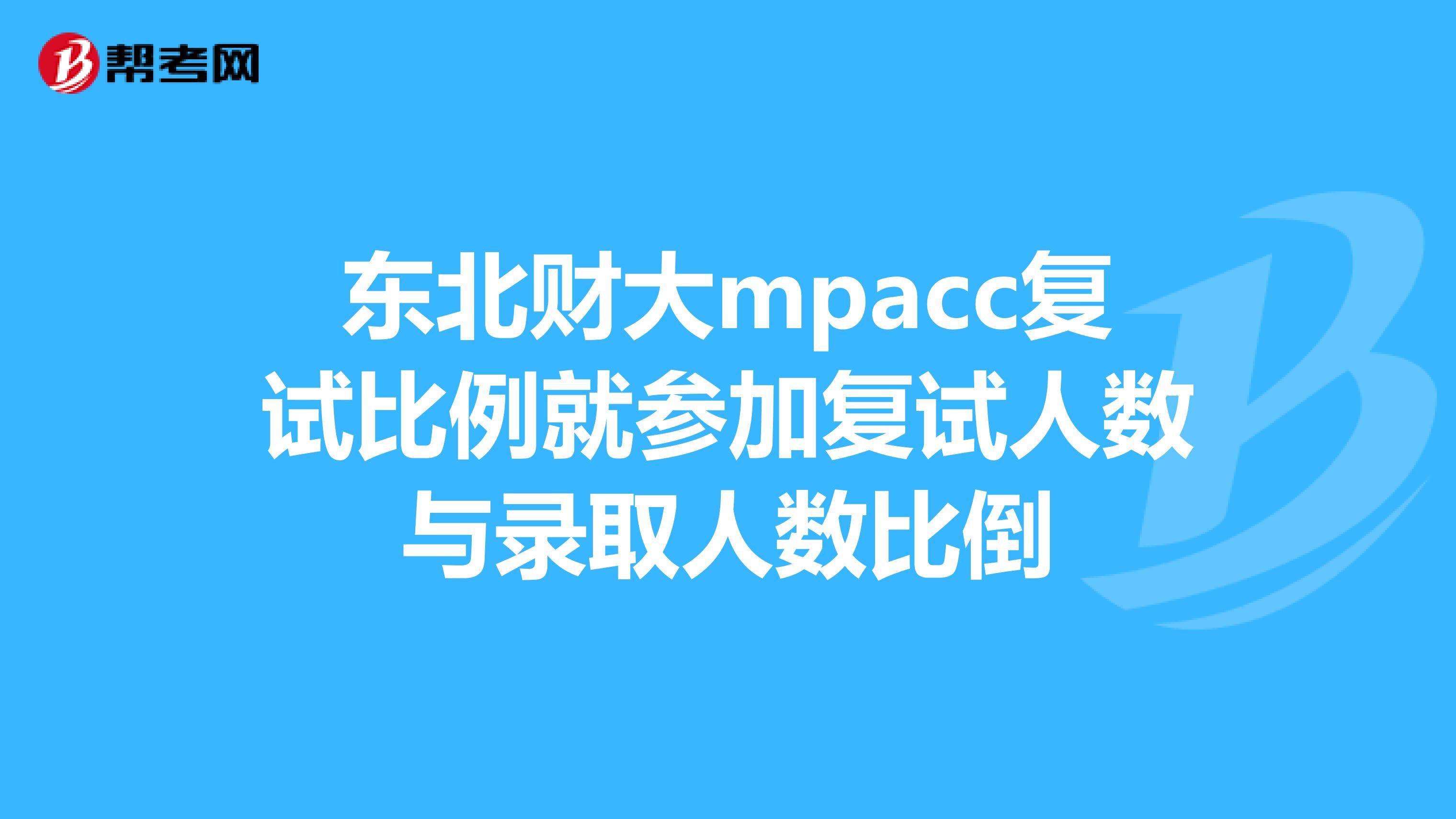 东北财大mpacc复试比例就参加复试人数与录取人数比倒