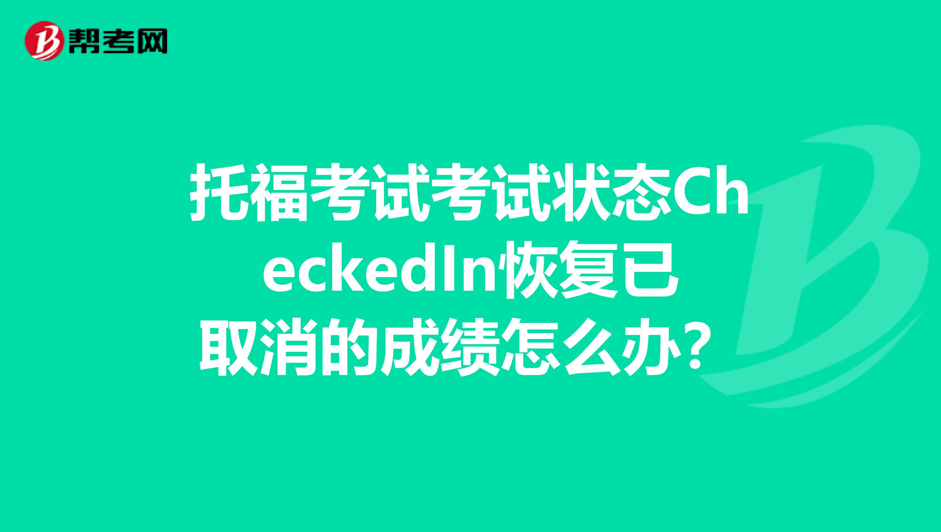 托福考试考试状态CheckedIn恢复已取消的成绩怎么办？