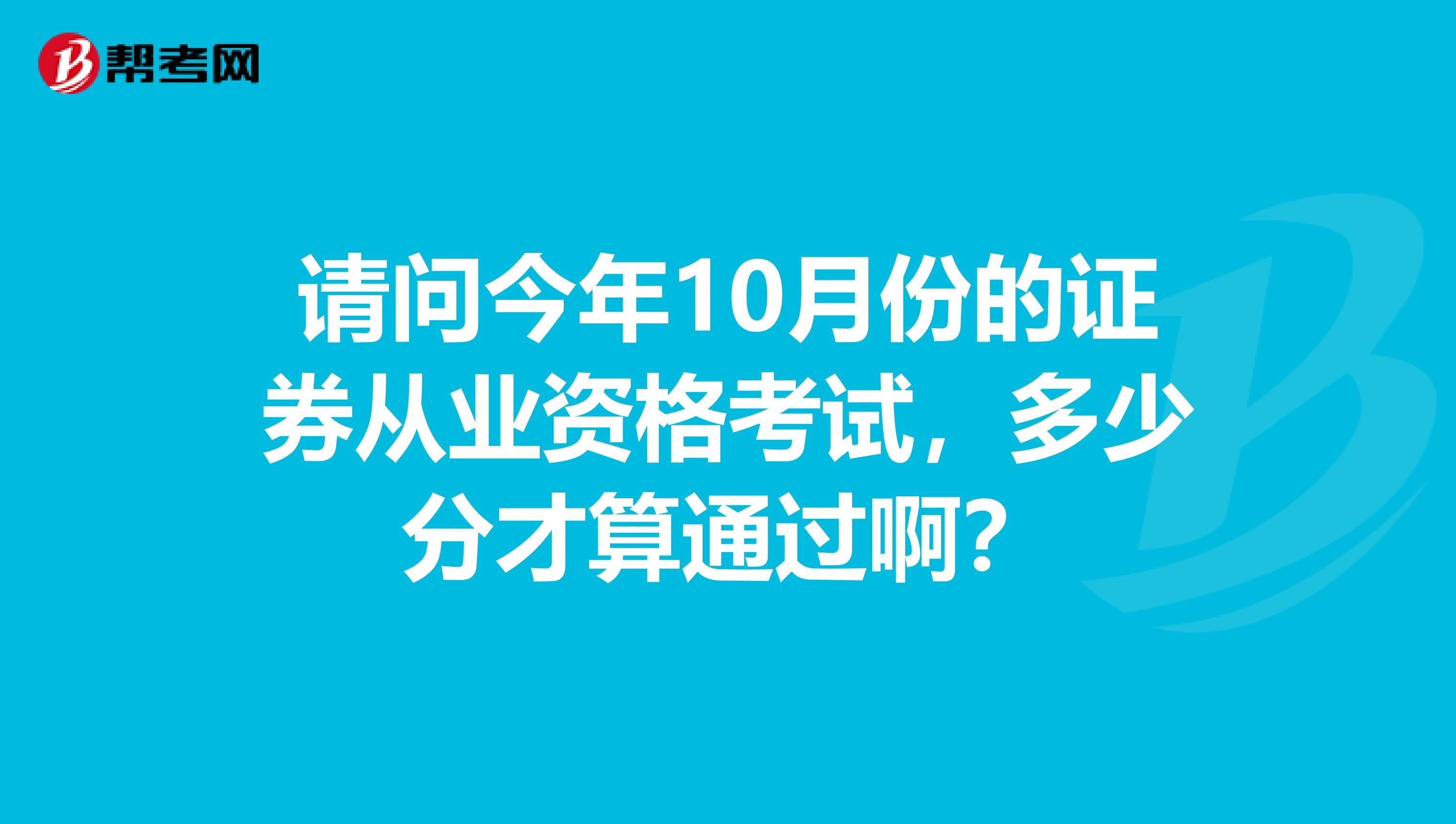 请问今年10月份的证券从业资格考试,多少分才算通过啊?