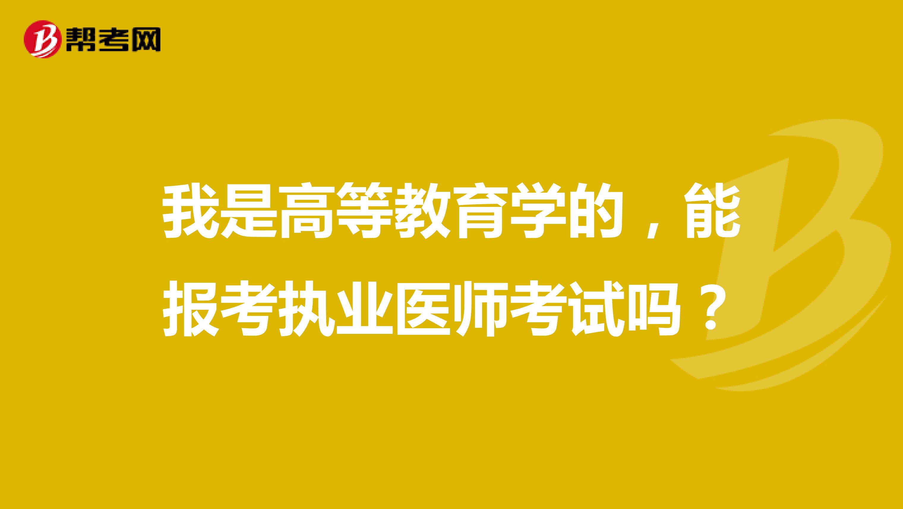 我是高等教育學(xué)的，能報考執(zhí)業(yè)醫(yī)師考試嗎？
