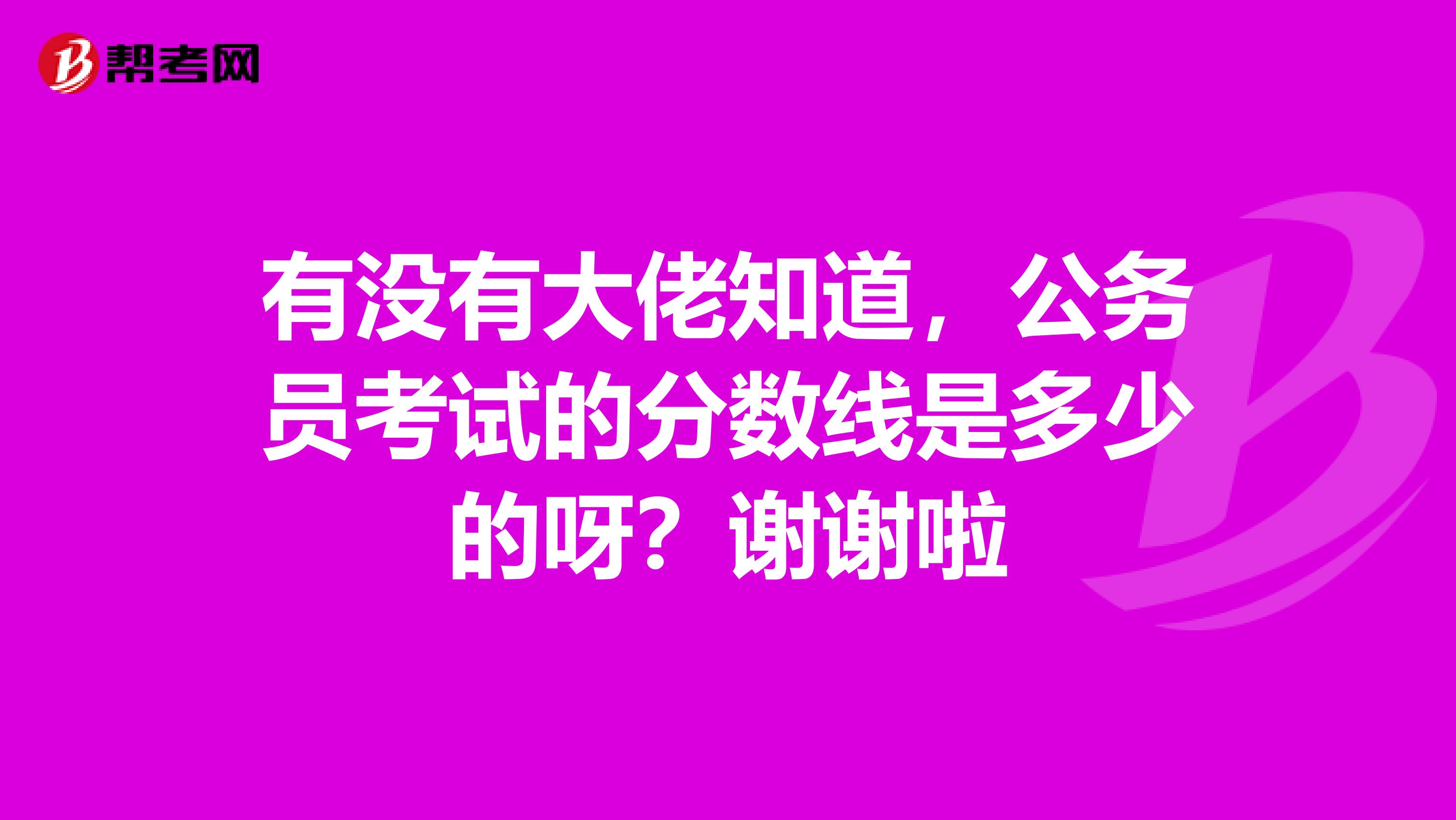 有没有大佬知道,公务员考试的分数线是多少的呀?谢谢啦