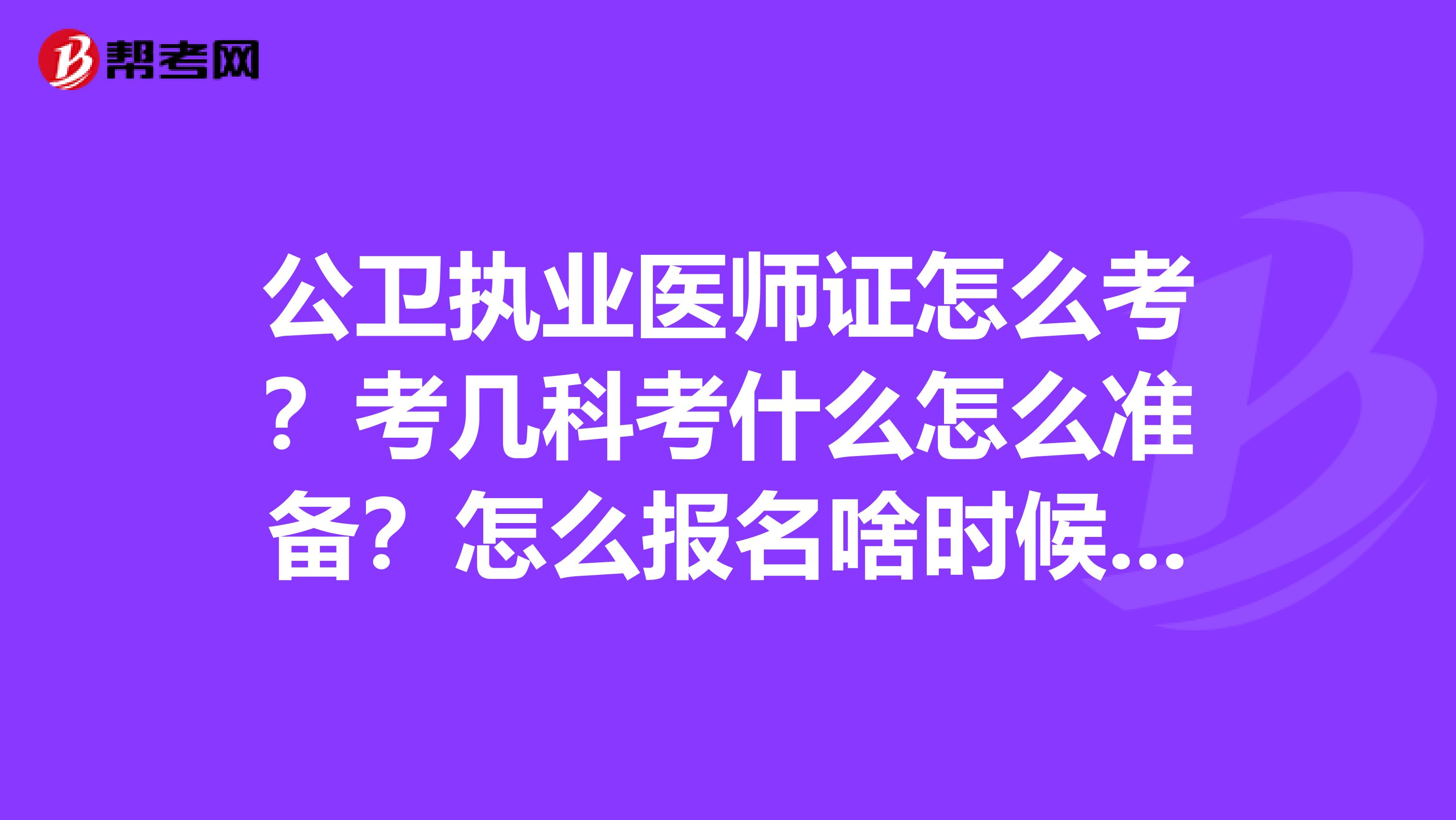 公卫执业医师证怎么考？考几科考什么怎么准备？怎么报名啥时候报名？.