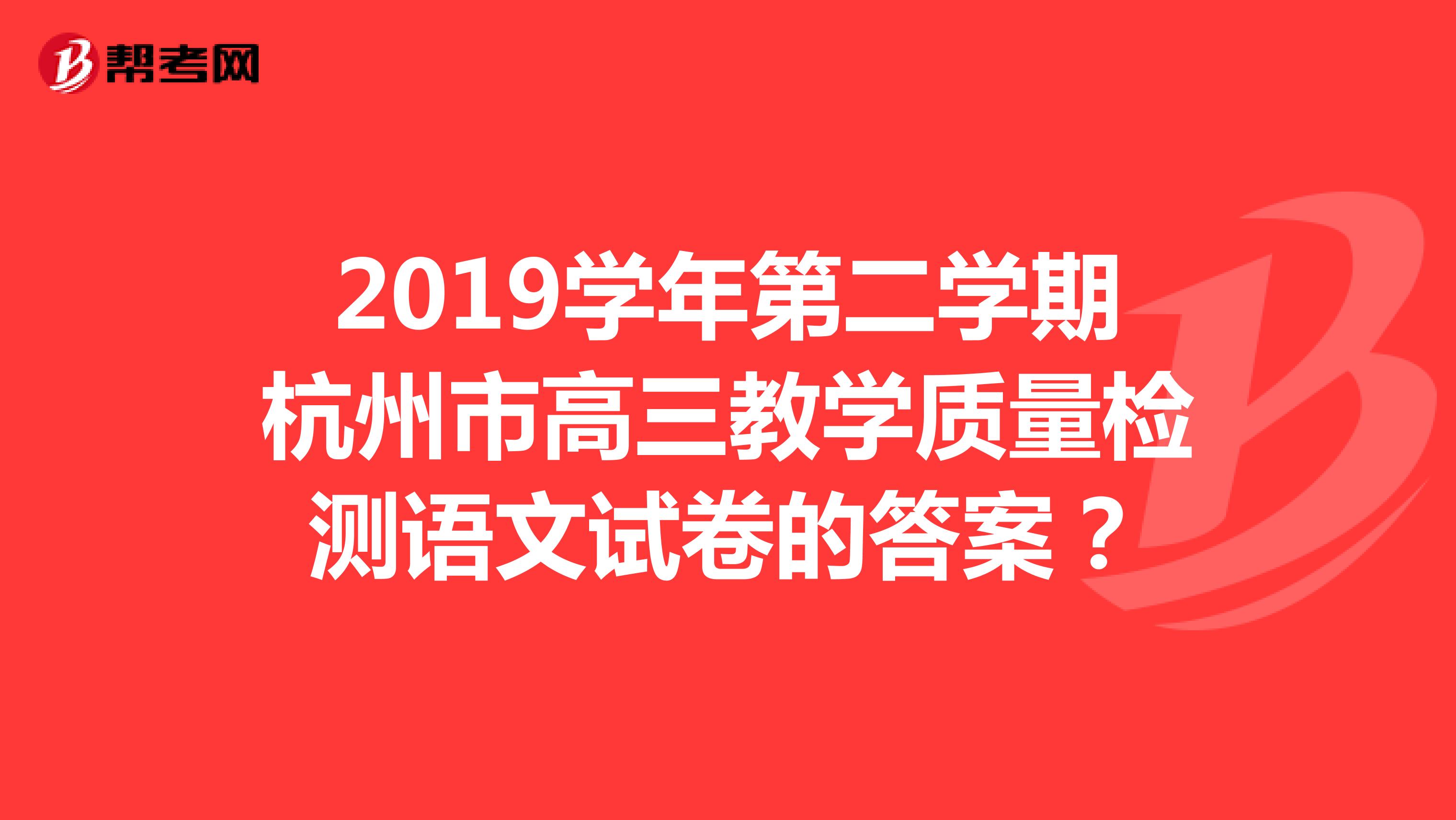 2019学年第二学期杭州市高三教学质量检测语文试卷的答案？