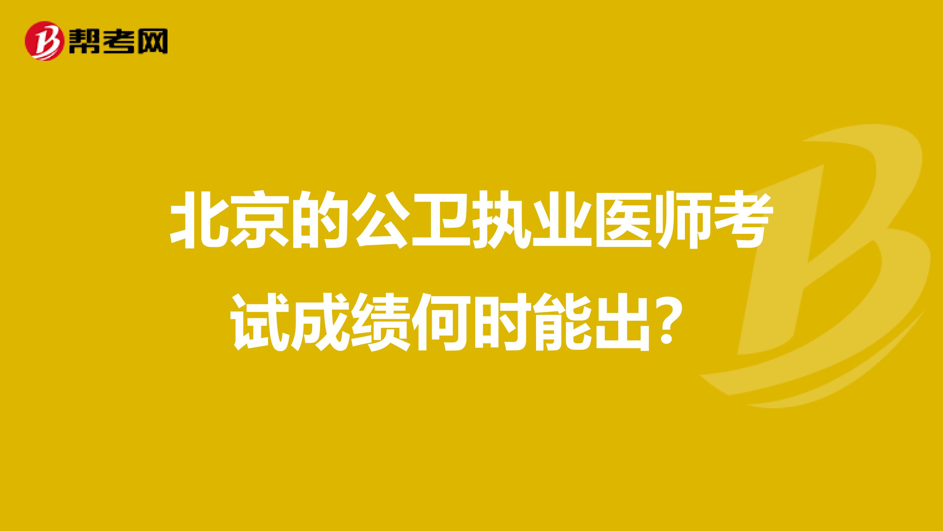 北京的公卫执业医师考试成绩何时能出？