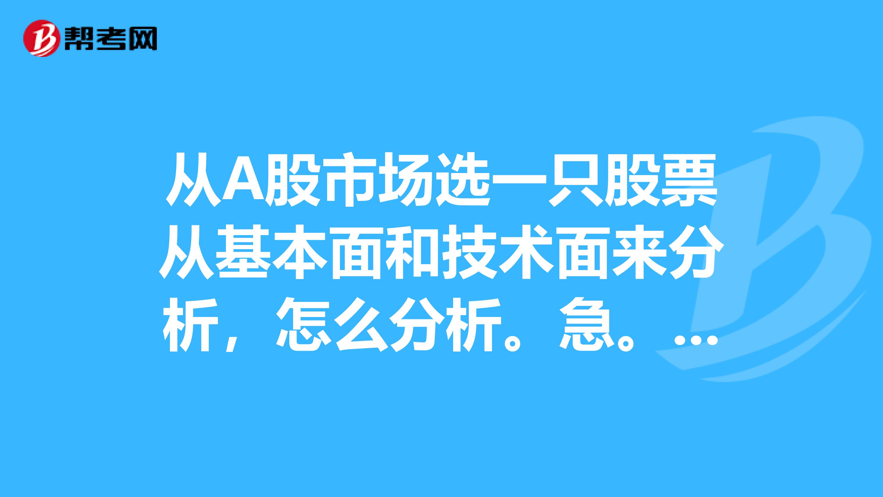 从A股市场选一只股票从基本面和技术面来分析,怎么分析。急。。。。