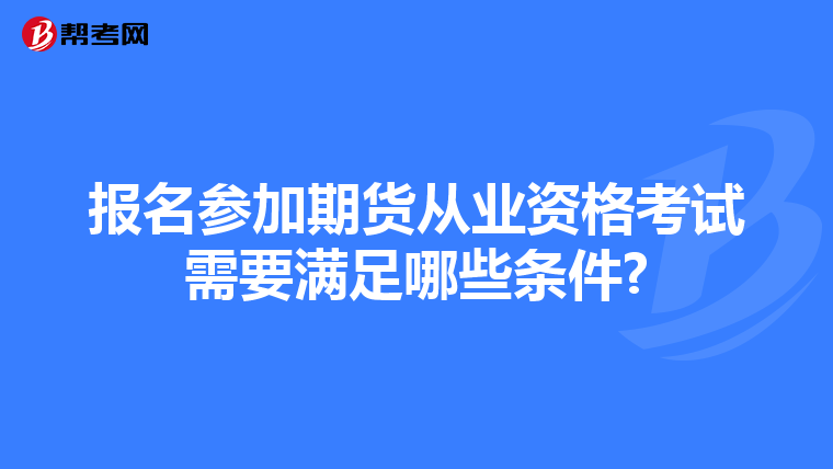 报名参加期货从业资格考试需要满足哪些条件?